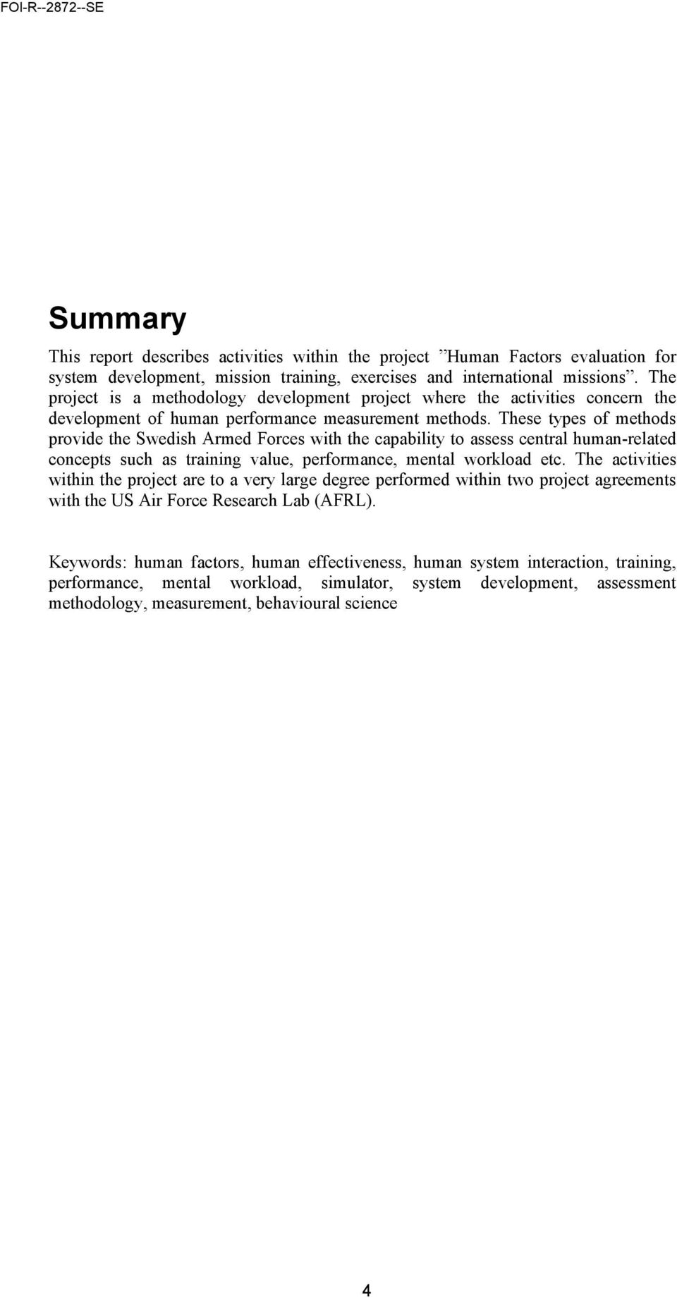 These types of methods provide the Swedish Armed Forces with the capability to assess central human-related concepts such as training value, performance, mental workload etc.