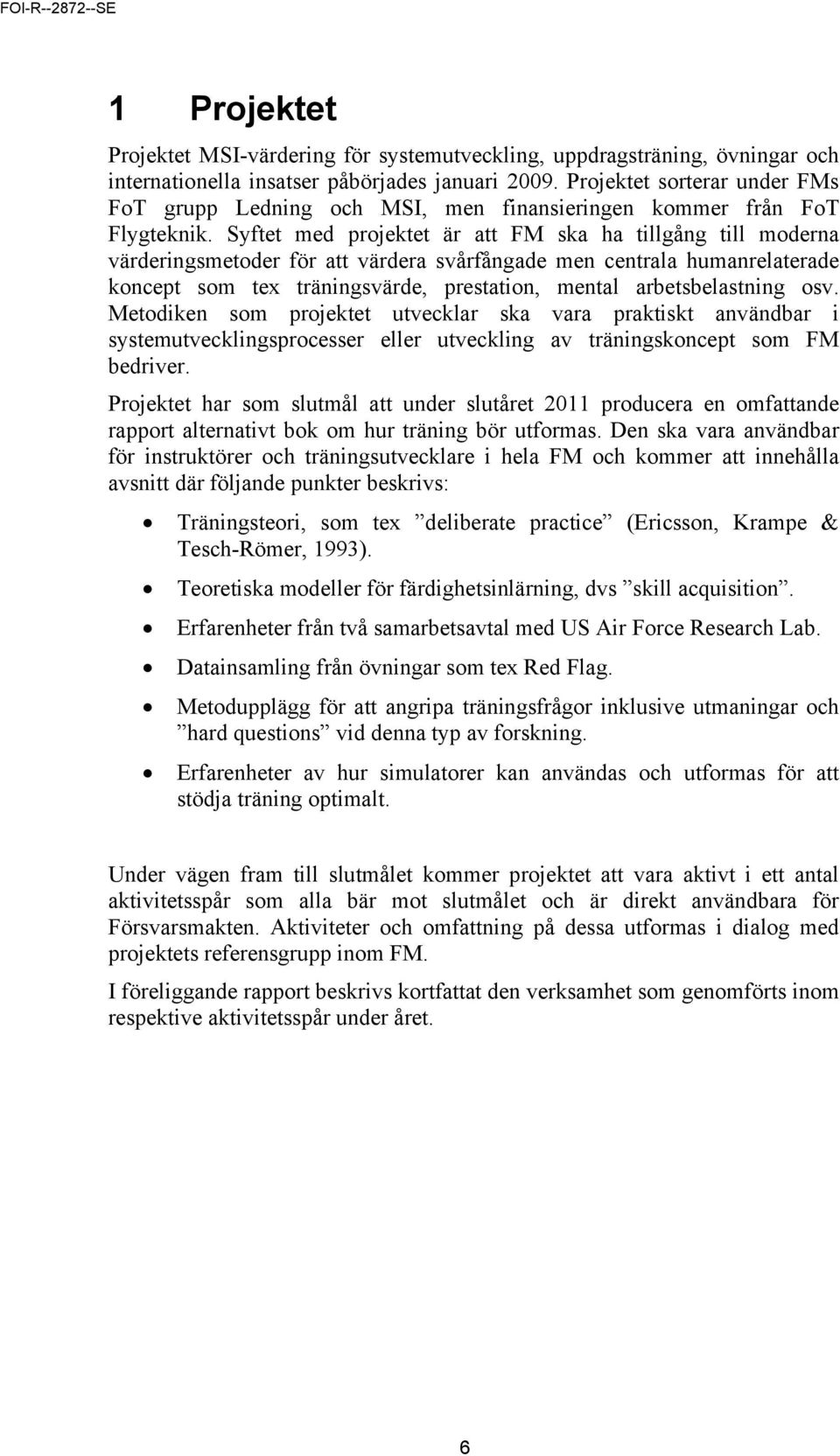 Syftet med projektet är att FM ska ha tillgång till moderna värderingsmetoder för att värdera svårfångade men centrala humanrelaterade koncept som tex träningsvärde, prestation, mental