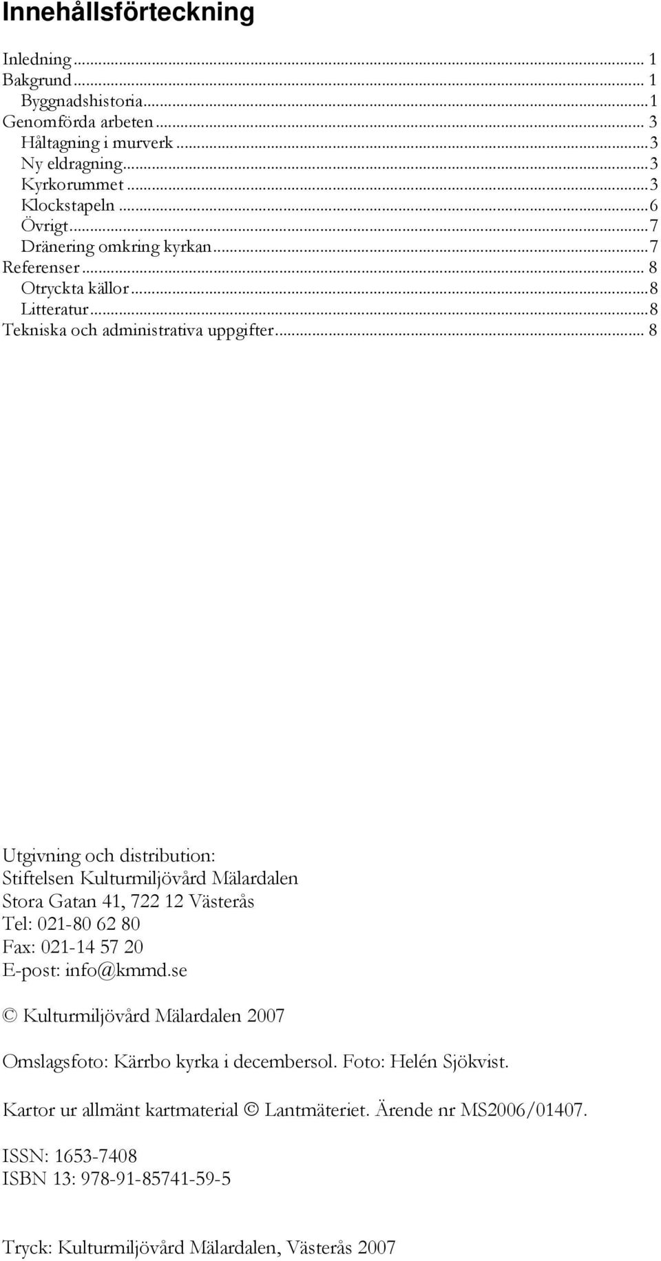 .. 8 Utgivning och distribution: Stiftelsen Kulturmiljövård Mälardalen Stora Gatan 41, 722 12 Västerås Tel: 021-80 62 80 Fax: 021-14 57 20 E-post: info@kmmd.