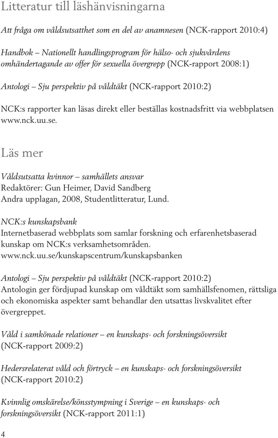NCK:s kunskapsbank Internetbaserad webbplats som samlar forskning och erfarenhetsbaserad kunskap om NCK:s verksamhetsområden. www.nck.uu.
