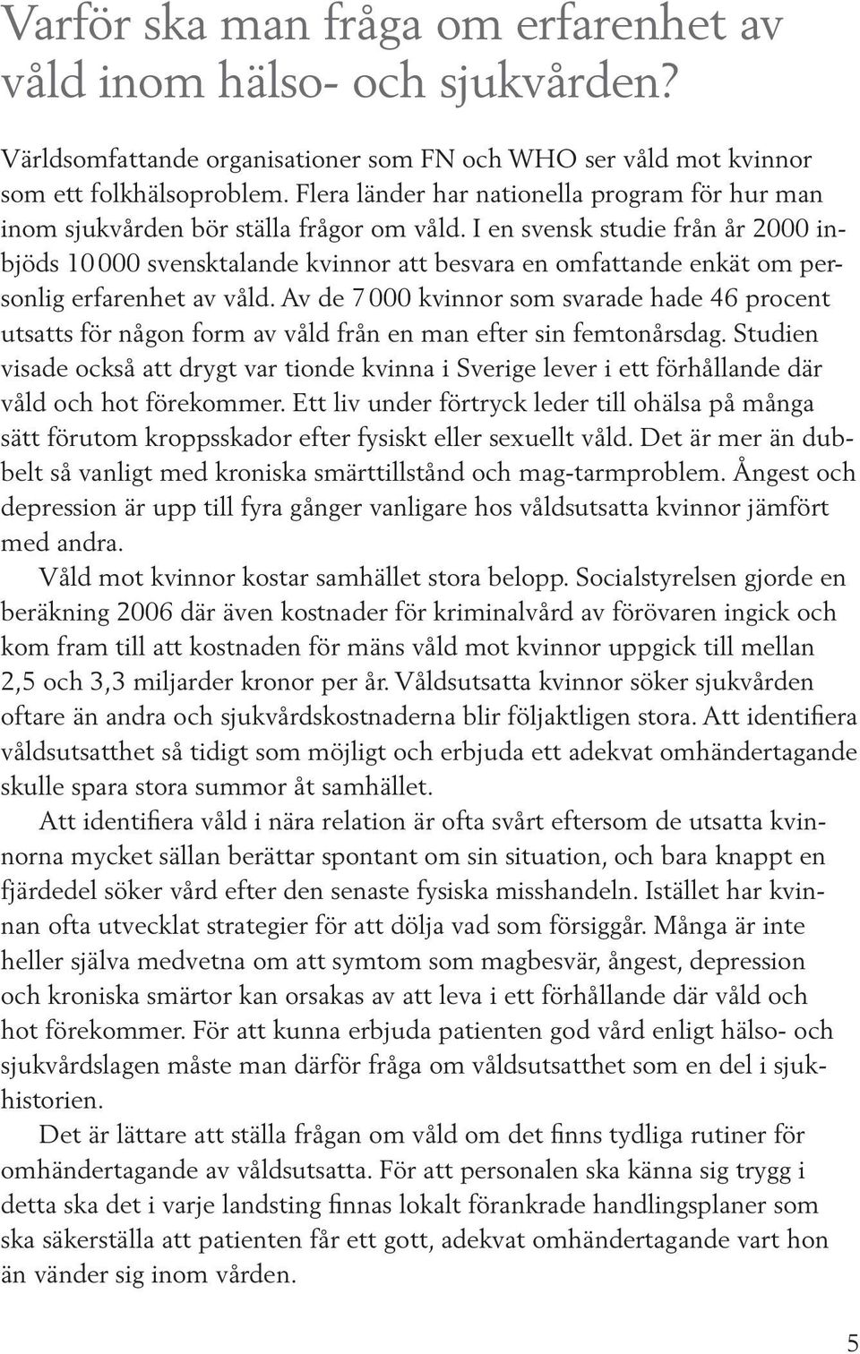 I en svensk studie från år 2000 inbjöds 10 000 svensktalande kvinnor att besvara en omfattande enkät om personlig erfarenhet av våld.