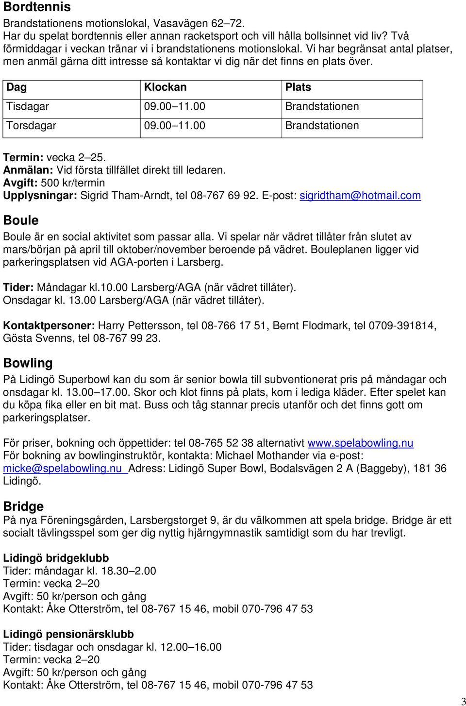 Dag Klockan Plats Tisdagar 09.00 11.00 Brandstationen sdagar 09.00 11.00 Brandstationen Termin: vecka 2 25. Anmälan: Vid första tillfället direkt till ledaren.