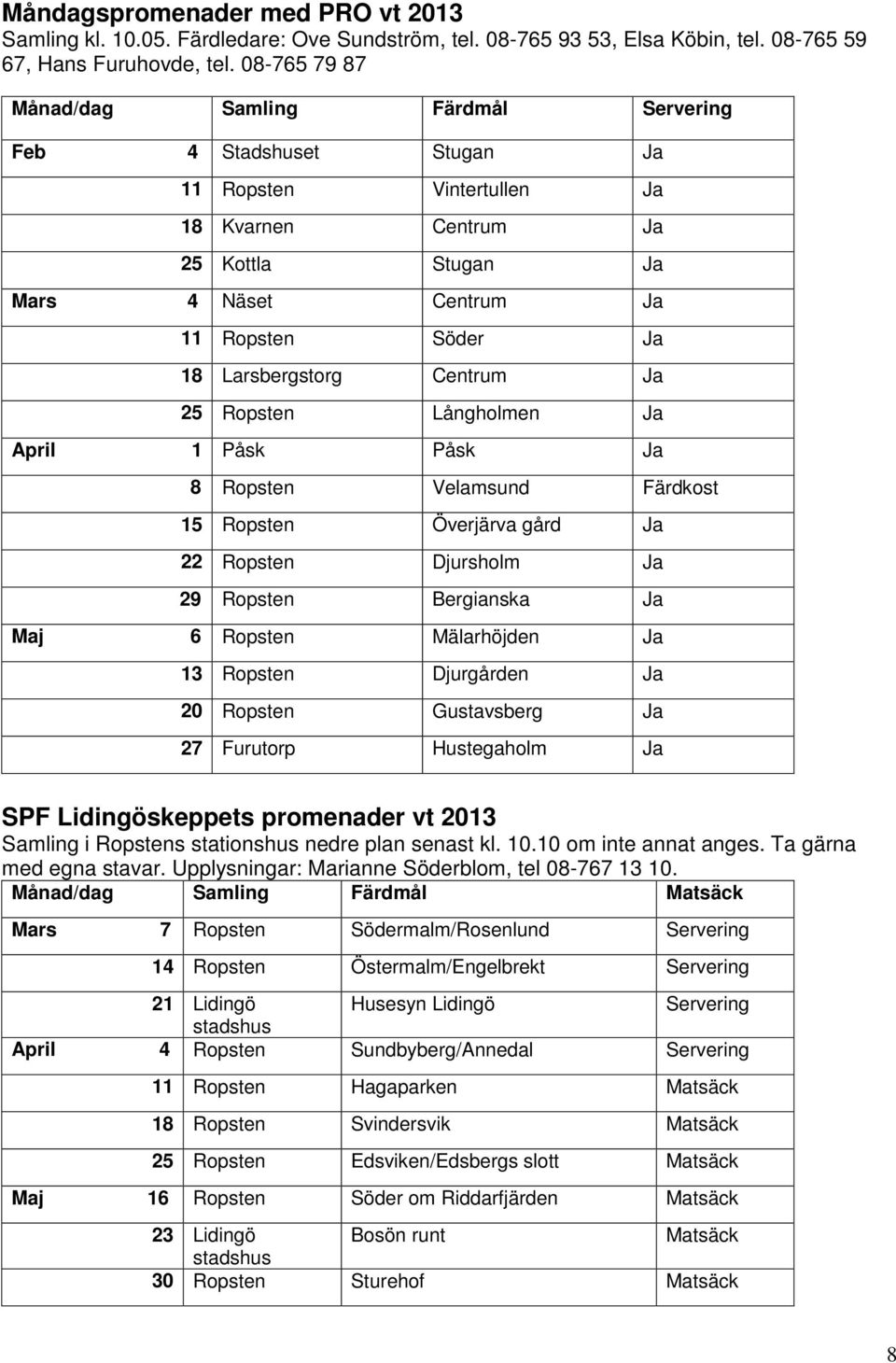 Larsbergstorg Centrum Ja 25 Ropsten Långholmen Ja April 1 Påsk Påsk Ja 8 Ropsten Velamsund Färdkost 15 Ropsten Överjärva gård Ja 22 Ropsten Djursholm Ja 29 Ropsten Bergianska Ja Maj 6 Ropsten