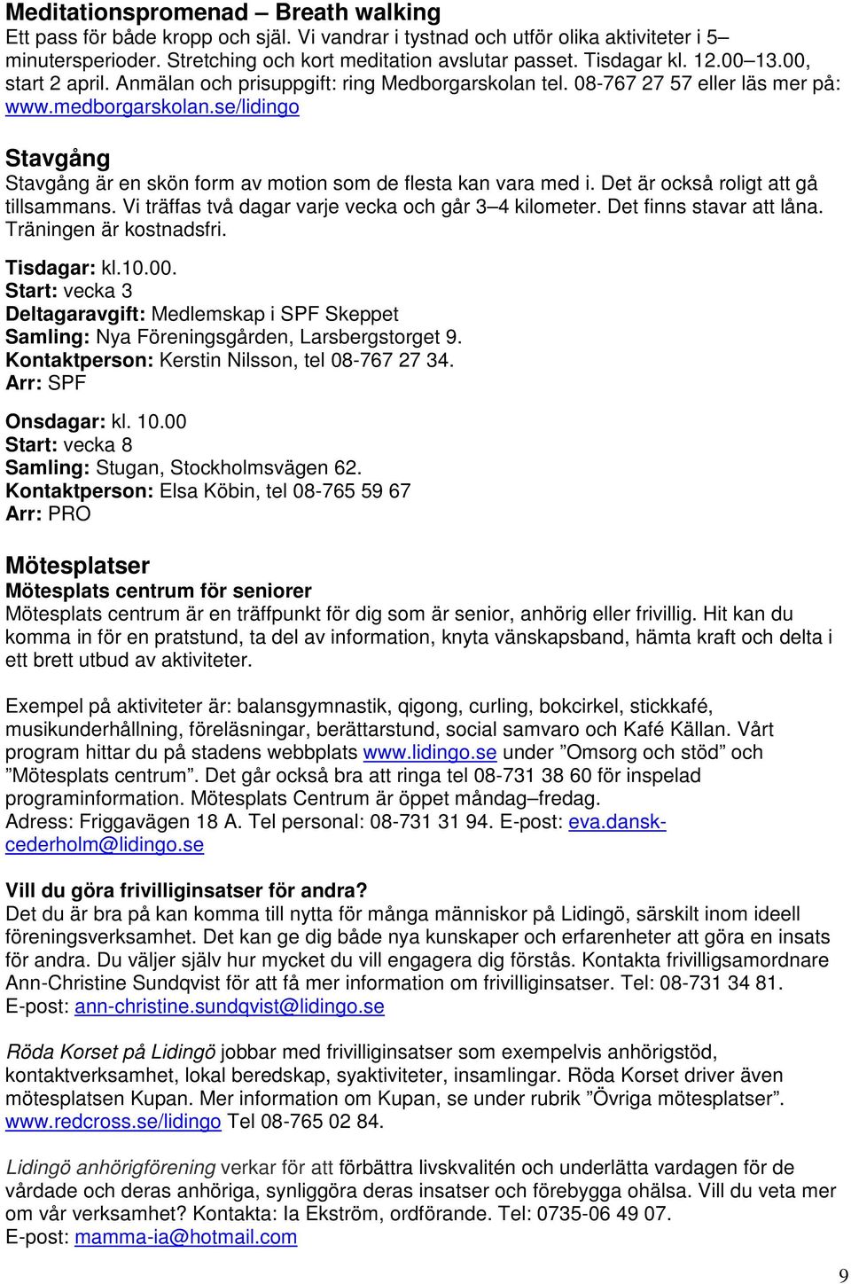 se/lidingo Stavgång Stavgång är en skön form av motion som de flesta kan vara med i. Det är också roligt att gå tillsammans. Vi träffas två dagar varje vecka och går 3 4 kilometer.