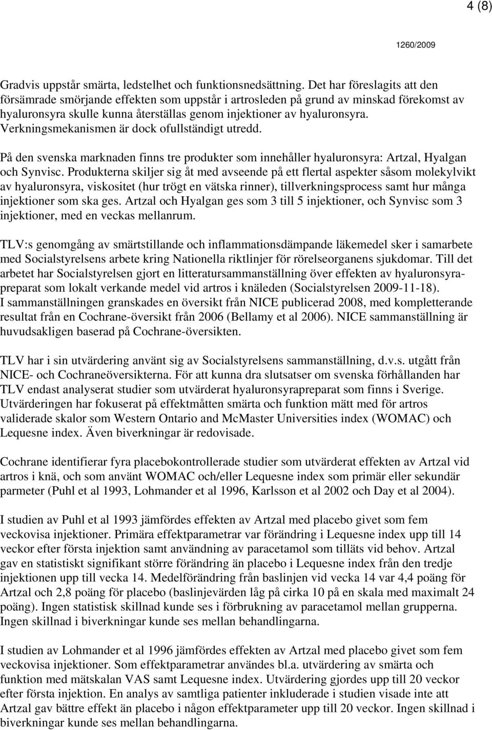 Verkningsmekanismen är dock ofullständigt utredd. På den svenska marknaden finns tre produkter som innehåller hyaluronsyra: Artzal, Hyalgan och Synvisc.