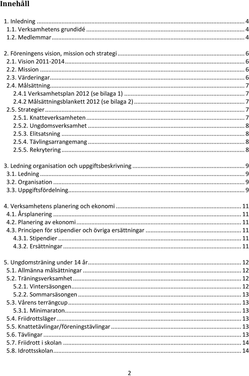 Elitsatsning... 8 2.5.4. Tävlingsarrangemang... 8 2.5.5. Rekrytering... 8 3. Ledning organisation och uppgiftsbeskrivning... 9 3.1. Ledning... 9 3.2. Organisation... 9 3.3. Uppgiftsfördelning... 9 4.