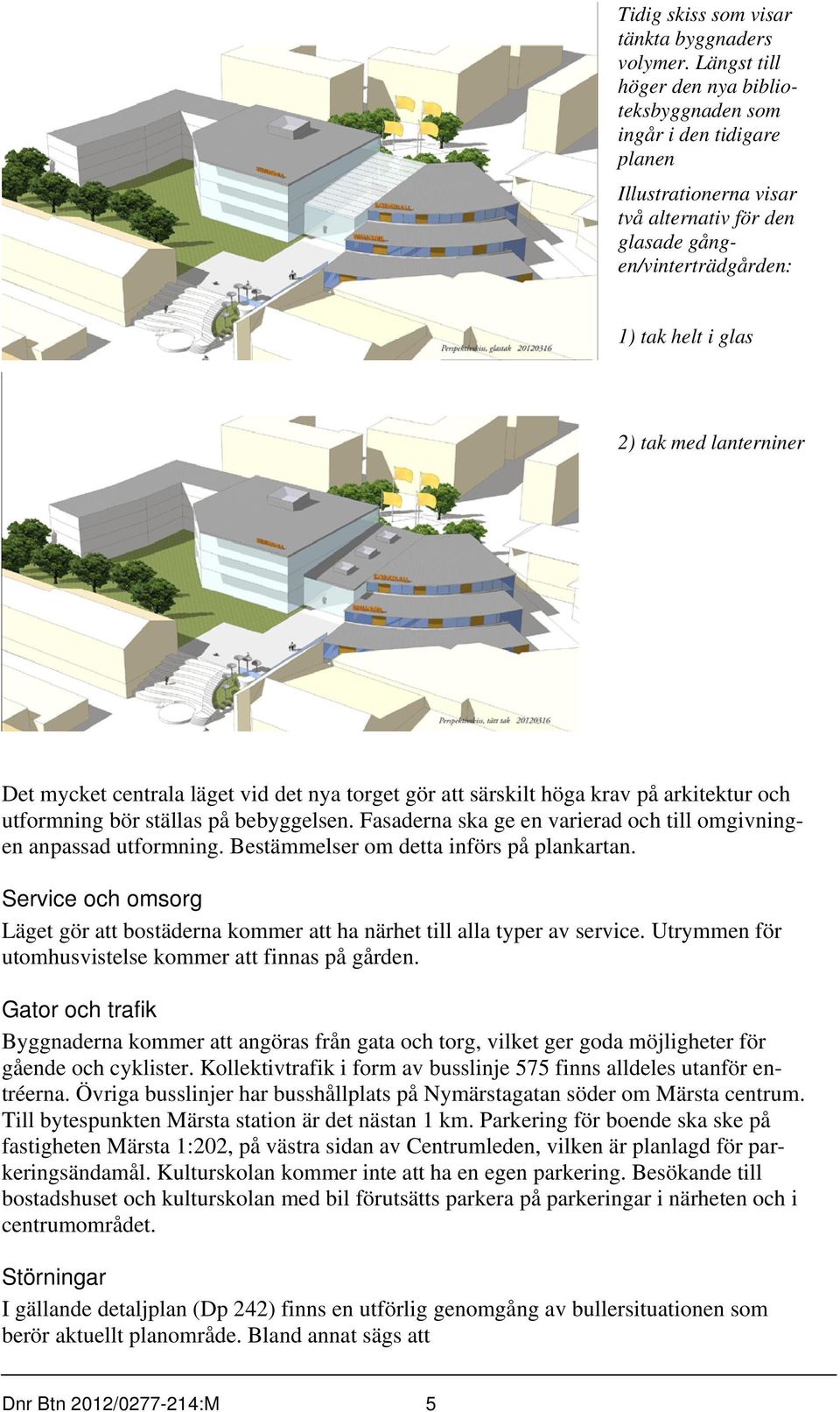 Det mycket centrala läget vid det nya torget gör att särskilt höga krav på arkitektur och utformning bör ställas på bebyggelsen. Fasaderna ska ge en varierad och till omgivningen anpassad utformning.