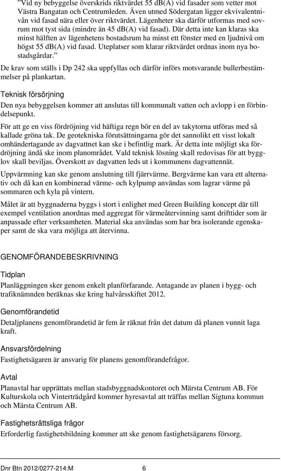 Där detta inte kan klaras ska minst hälften av lägenhetens bostadsrum ha minst ett fönster med en ljudnivå om högst 55 db(a) vid fasad. Uteplatser som klarar riktvärdet ordnas inom nya bostadsgårdar.