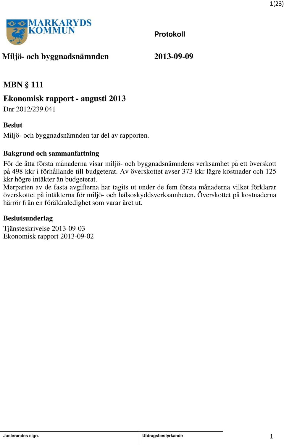 Av överskottet avser 373 kkr lägre kostnader och 25 kkr högre intäkter än budgeterat.