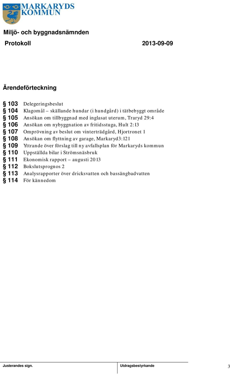 vinterträdgård, Hjortronet 08 Ansökan om flyttning av garage, Markaryd3:2 09 Yttrande över förslag till ny avfallsplan för Markaryds kommun 0