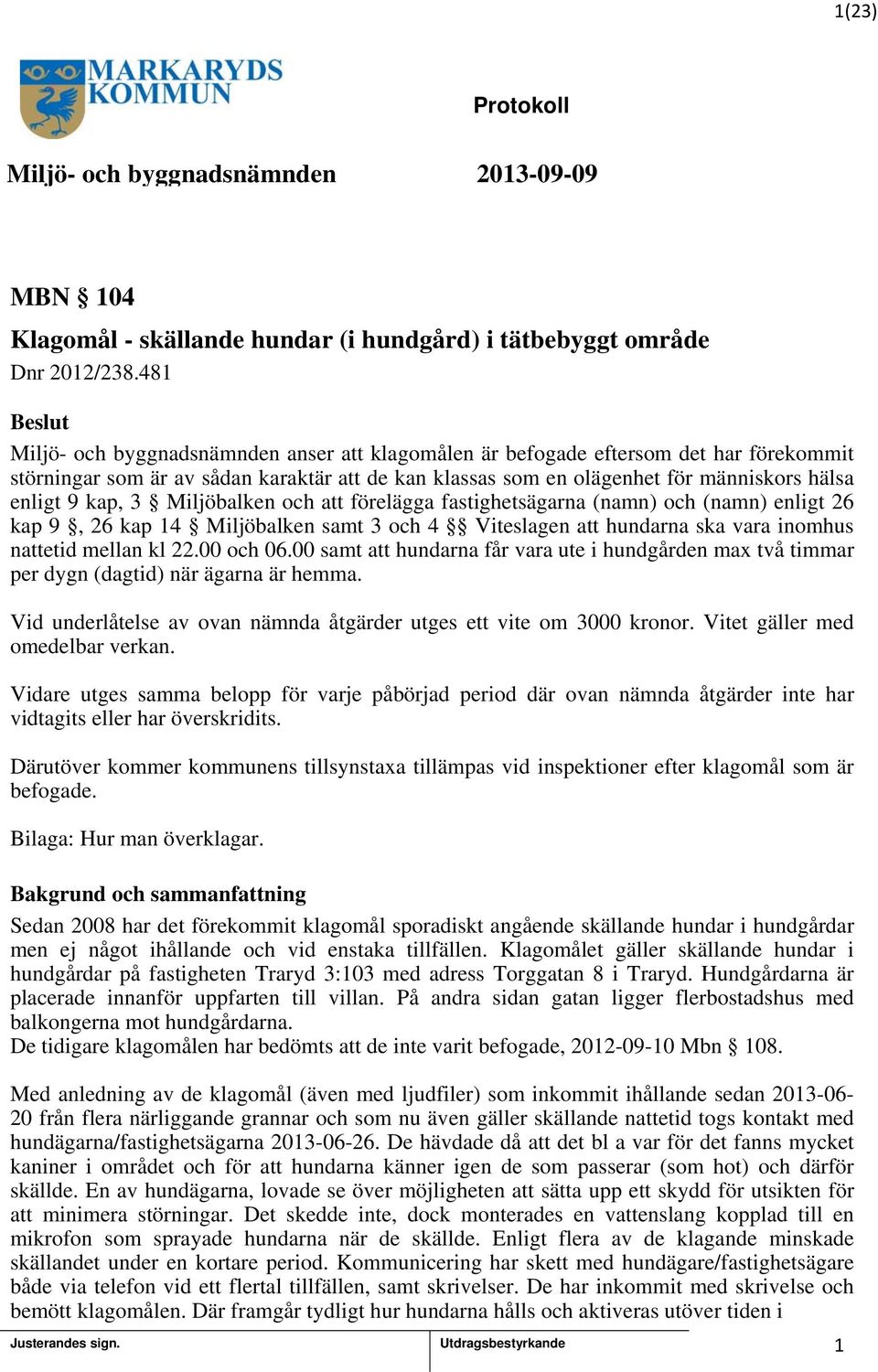 Miljöbalken och att förelägga fastighetsägarna (namn) och (namn) enligt 26 kap 9, 26 kap 4 Miljöbalken samt 3 och 4 Viteslagen att hundarna ska vara inomhus nattetid mellan kl 22.00 och 06.