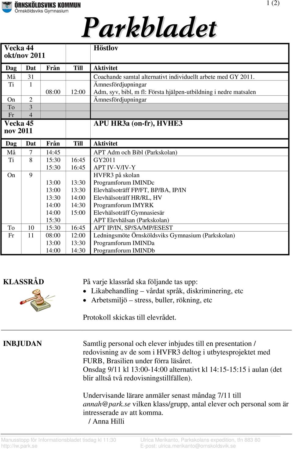 Aktivitet Må 7 14:45 APT Adm och Bibl (Parkskolan) Ti 8 15:30 16:45 GY2011 15:30 16:45 APT IV-V/IV-Y On 9 HVFR3 på skolan 13:00 13:30 Programforum IMINDc 13:00 13:30 Elevhälsoträff FP/FT, BP/BA,