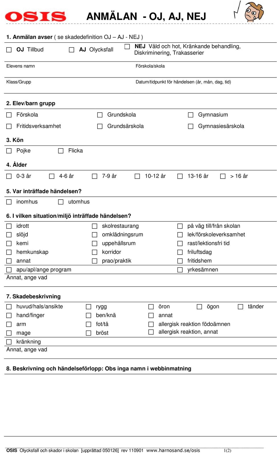 för händelsen (år, mån, dag, tid) 2. Elev/barn grupp Förskola Grundskola Gymnasium Fritidsverksamhet Grundsärskola Gymnasiesärskola 3. Kön Pojke Flicka 4.