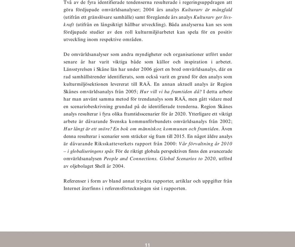 Båda analyserna kan ses som fördjupade studier av den roll kulturmiljöarbetet kan spela för en positiv utveckling inom respektive områden.