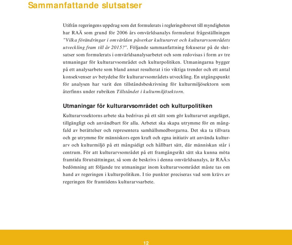 . Följande sammanfattning fokuserar på de slutsatser som formulerats i omvärldsanalysarbetet och som redovisas i form av tre utmaningar för kulturarvsområdet och kulturpolitiken.