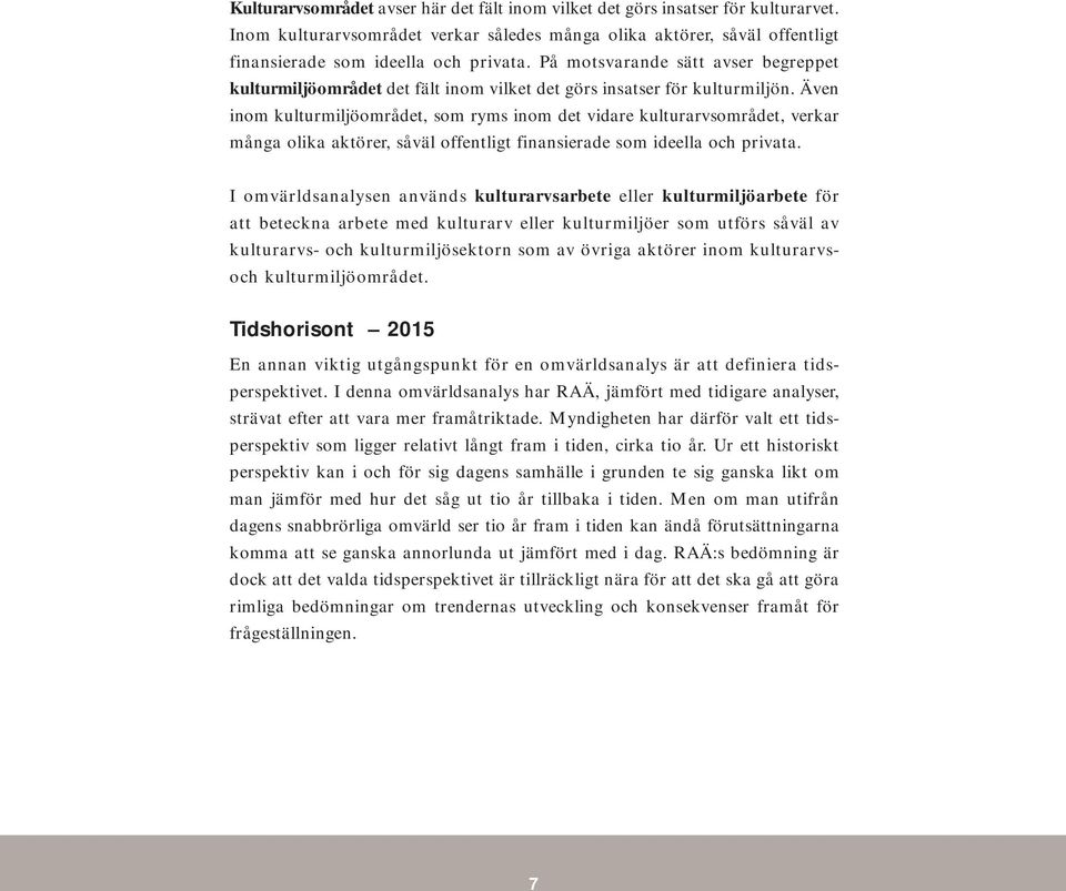 Även inom kulturmiljöområdet, som ryms inom det vidare kulturarvsområdet, verkar många olika aktörer, såväl offentligt finansierade som ideella och privata.