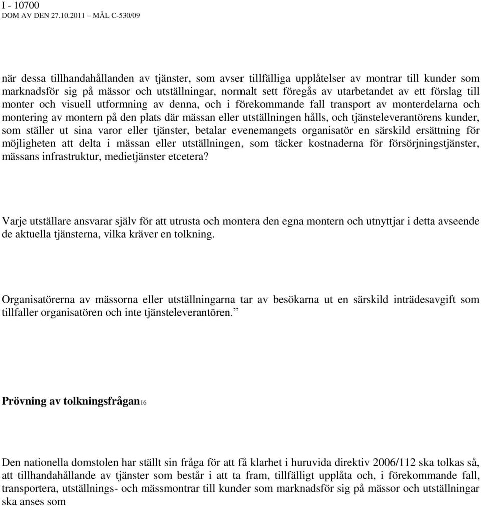 2011 MÅL C-530/09 när dessa tillhandahållanden av tjänster, som avser tillfälliga upplåtelser av montrar till kunder som marknadsför sig på mässor och utställningar, normalt sett föregås av