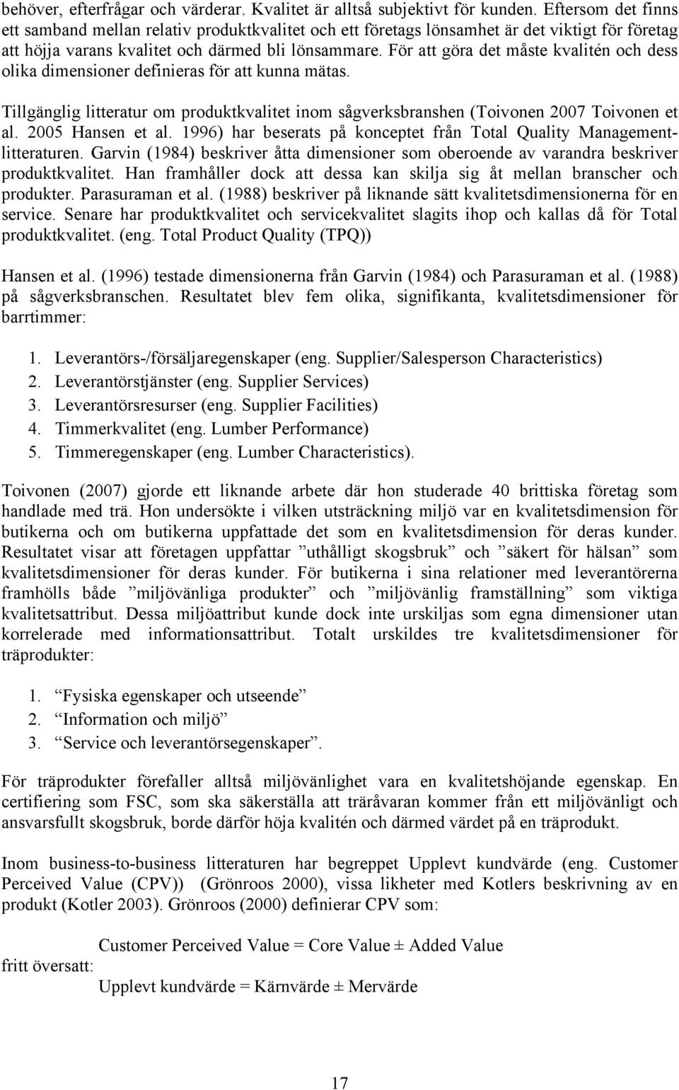 För att göra det måste kvalitén och dess olika dimensioner definieras för att kunna mätas. Tillgänglig litteratur om produktkvalitet inom sågverksbranshen (Toivonen 2007 Toivonen et al.