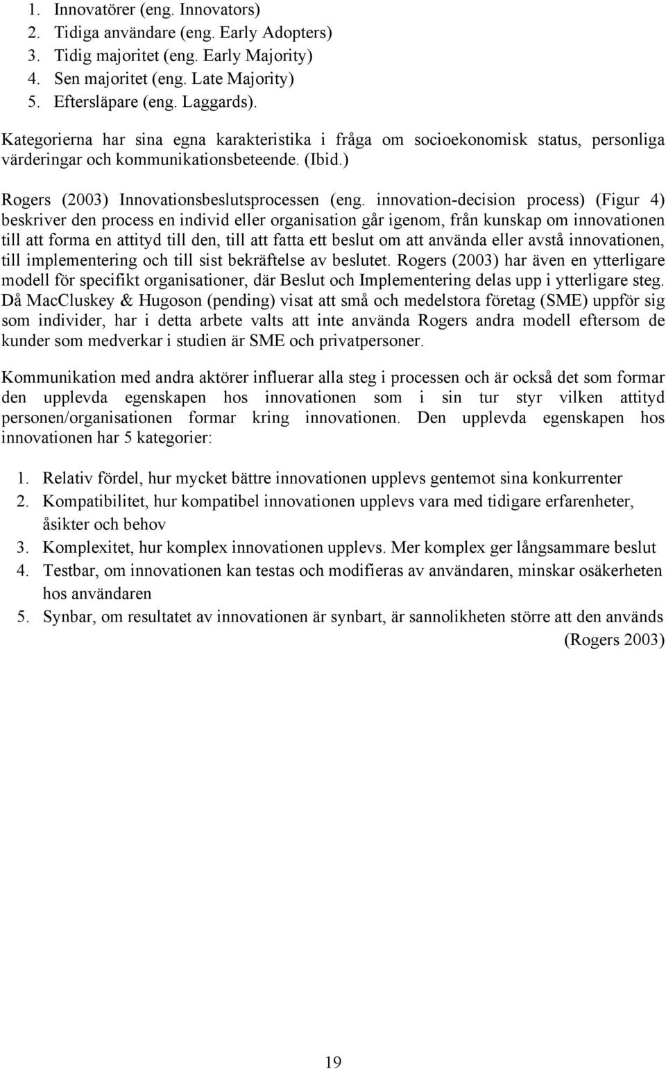 innovation-decision process) (Figur 4) beskriver den process en individ eller organisation går igenom, från kunskap om innovationen till att forma en attityd till den, till att fatta ett beslut om