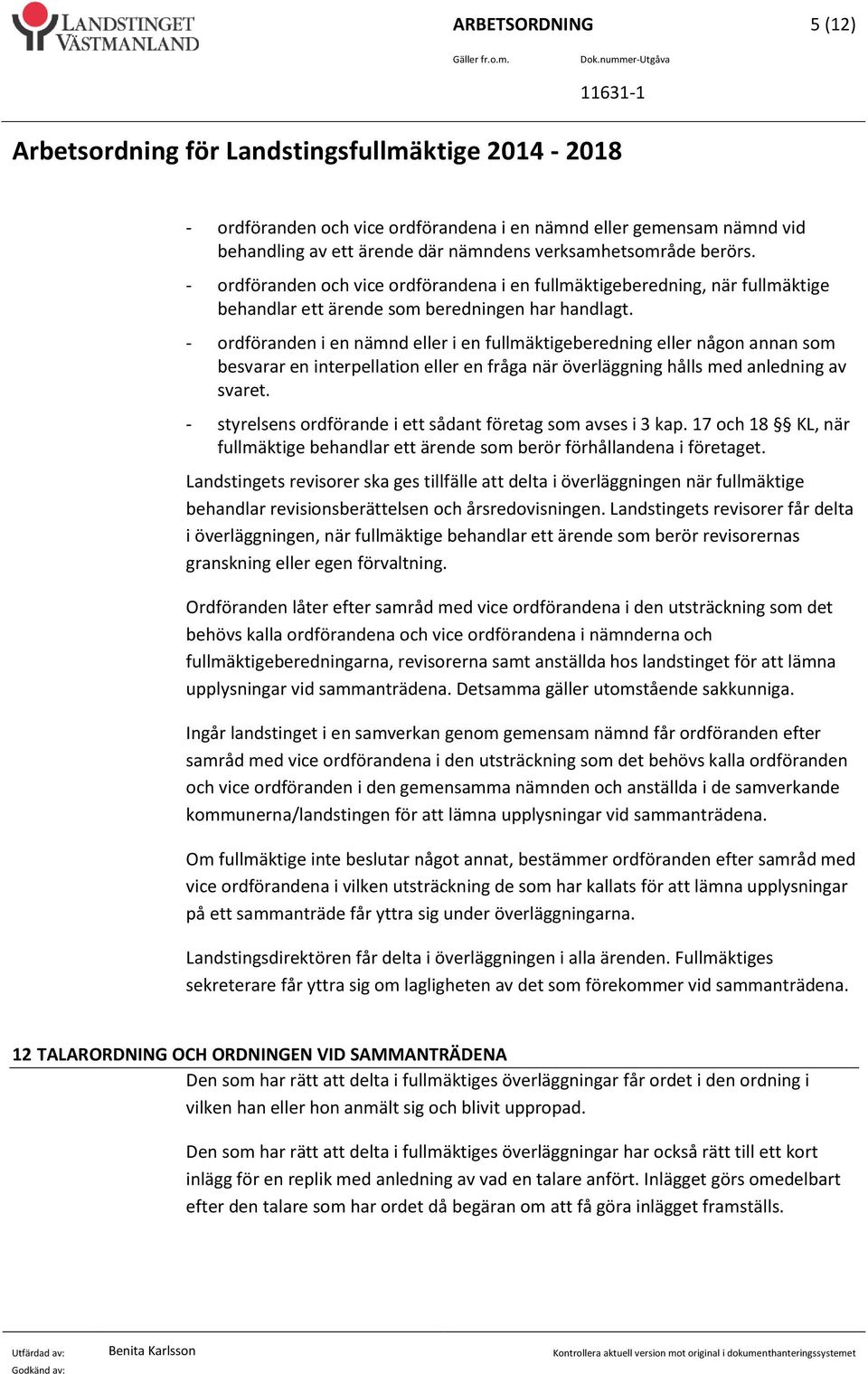 - ordföranden i en nämnd eller i en fullmäktigeberedning eller någon annan som besvarar en interpellation eller en fråga när överläggning hålls med anledning av svaret.