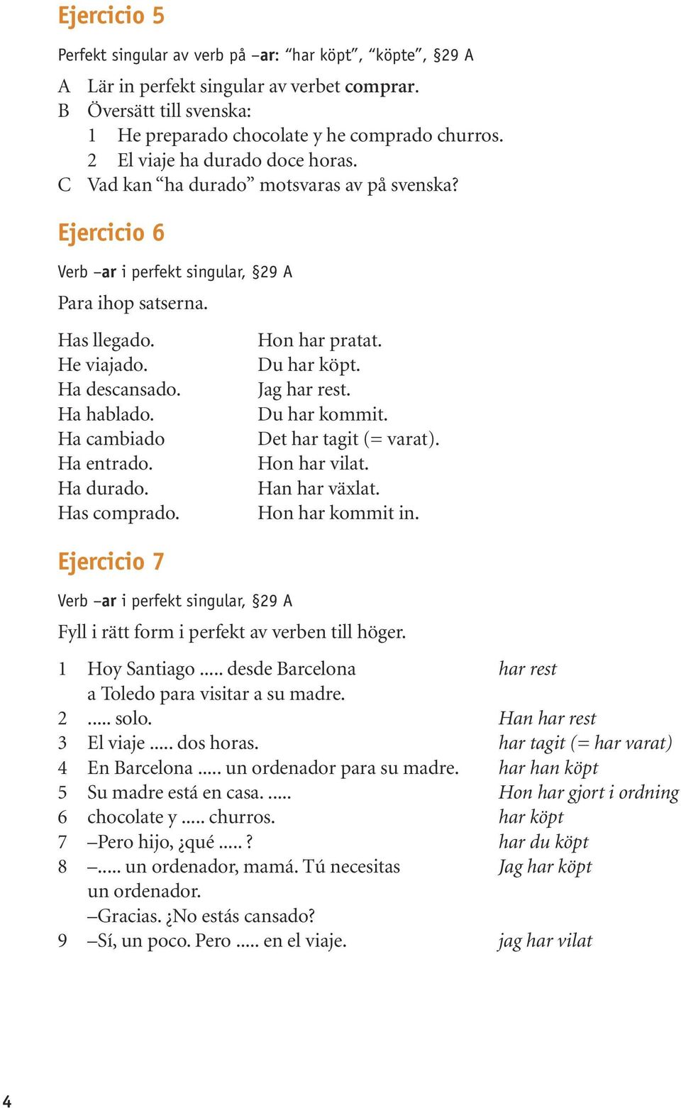 Ha cambiado Ha entrado. Ha durado. Has comprado. Ejercicio 7 Verb ar i perfekt singular, 29 Hon har pratat. Du har köpt. Jag har rest. Du har kommit. Det har tagit (= varat). Hon har vilat.