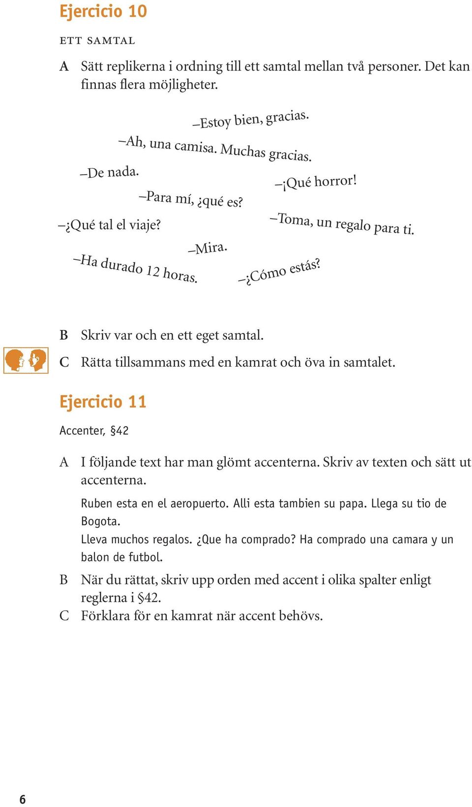 Rätta tillsammans med en kamrat och öva in samtalet. Ejercicio 11 ccenter, 42 I följande text har man glömt accenterna. Skriv av texten och sätt ut accenterna. Ruben esta en el aeropuerto.