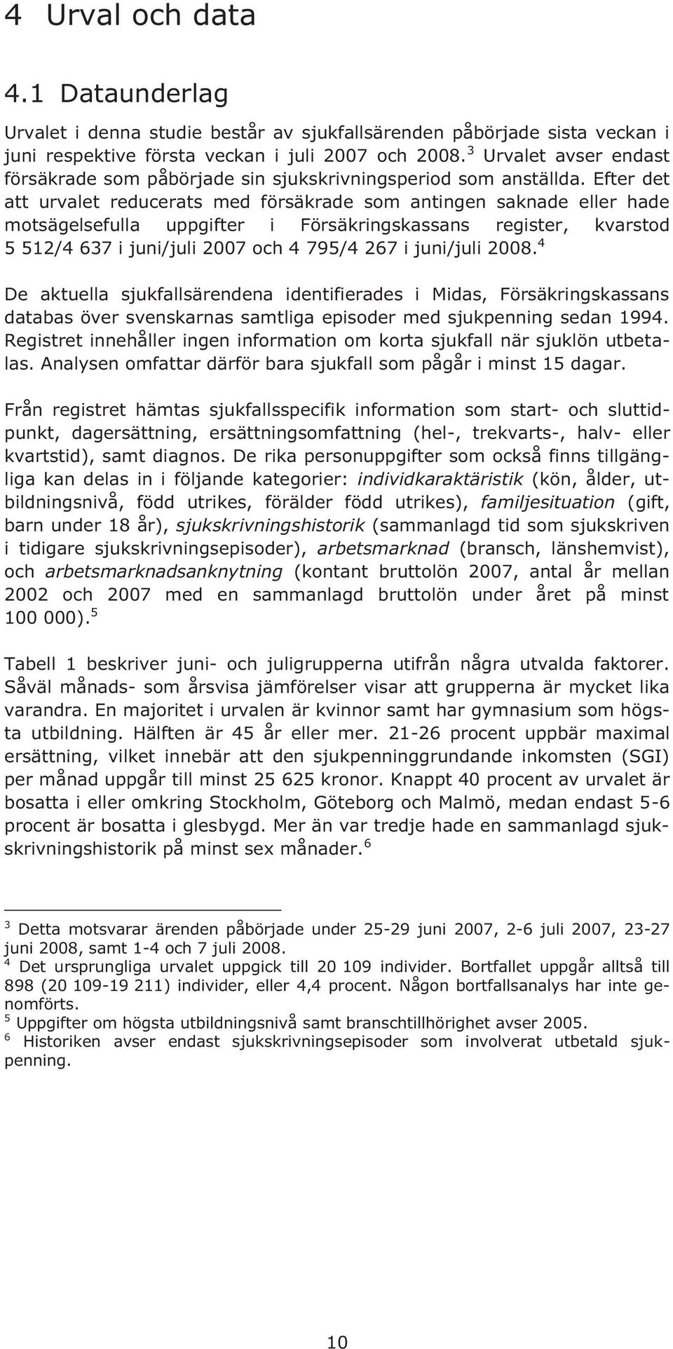 Efter det att urvalet reducerats med försäkrade som antingen saknade eller hade motsägelsefulla uppgifter i Försäkringskassans register, kvarstod 5 512/4 637 i juni/juli 2007 och 4 795/4 267 i