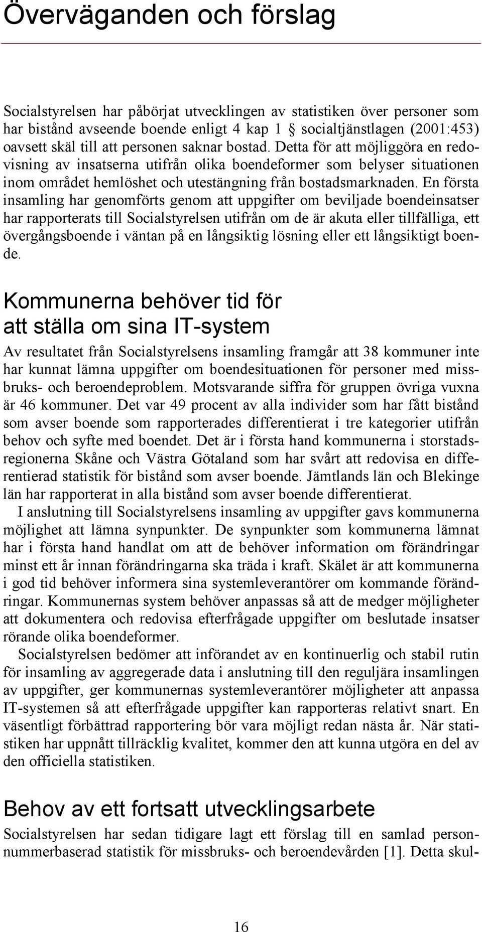 En första insamling har genomförts genom att uppgifter om beviljade boendeinsatser har rapporterats till Socialstyrelsen utifrån om de är akuta eller tillfälliga, ett övergångsboende i väntan på en