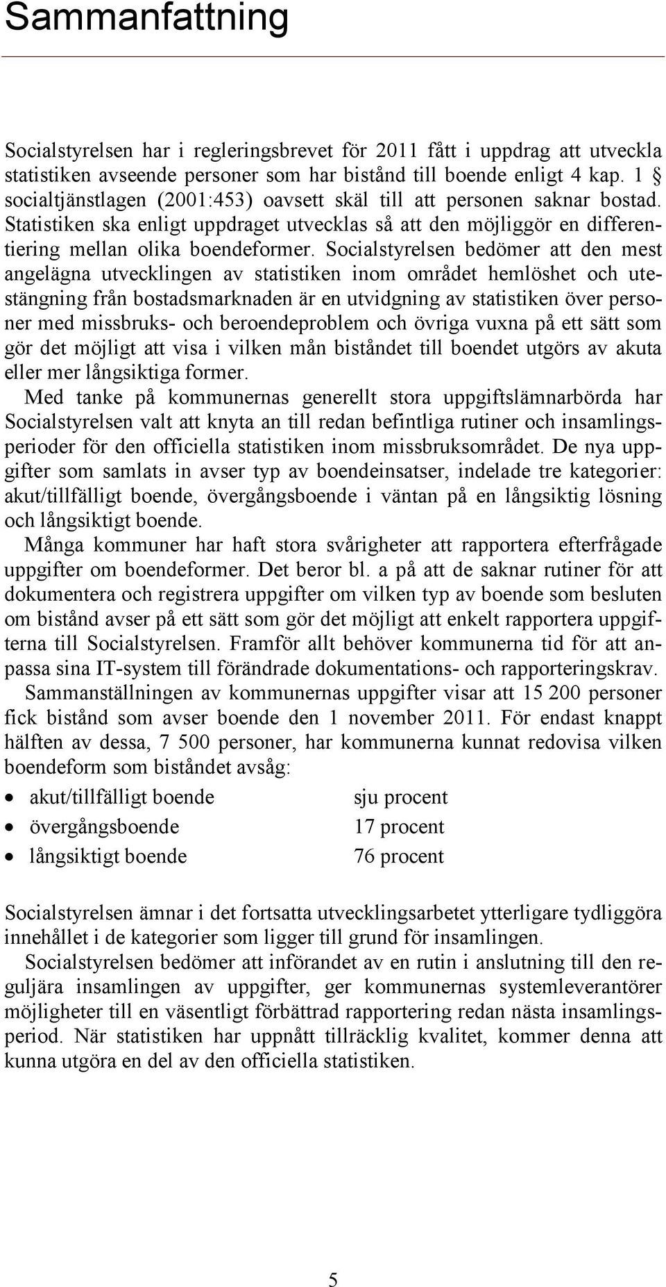 Socialstyrelsen bedömer att den mest angelägna utvecklingen av statistiken inom området hemlöshet och utestängning från bostadsmarknaden är en utvidgning av statistiken över personer med missbruks-