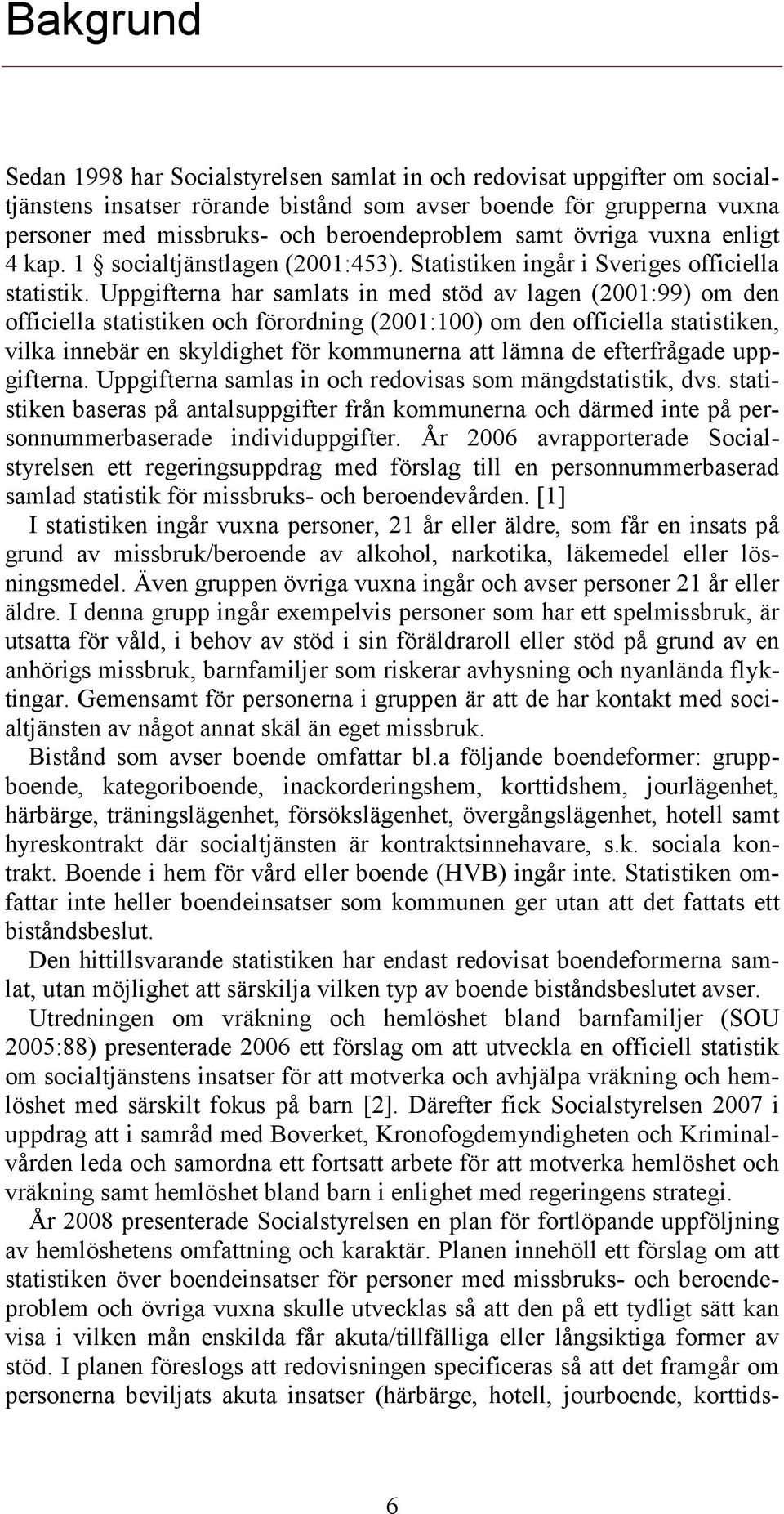 Uppgifterna har samlats in med stöd av lagen (2001:99) om den officiella statistiken och förordning (2001:100) om den officiella statistiken, vilka innebär en skyldighet för kommunerna att lämna de