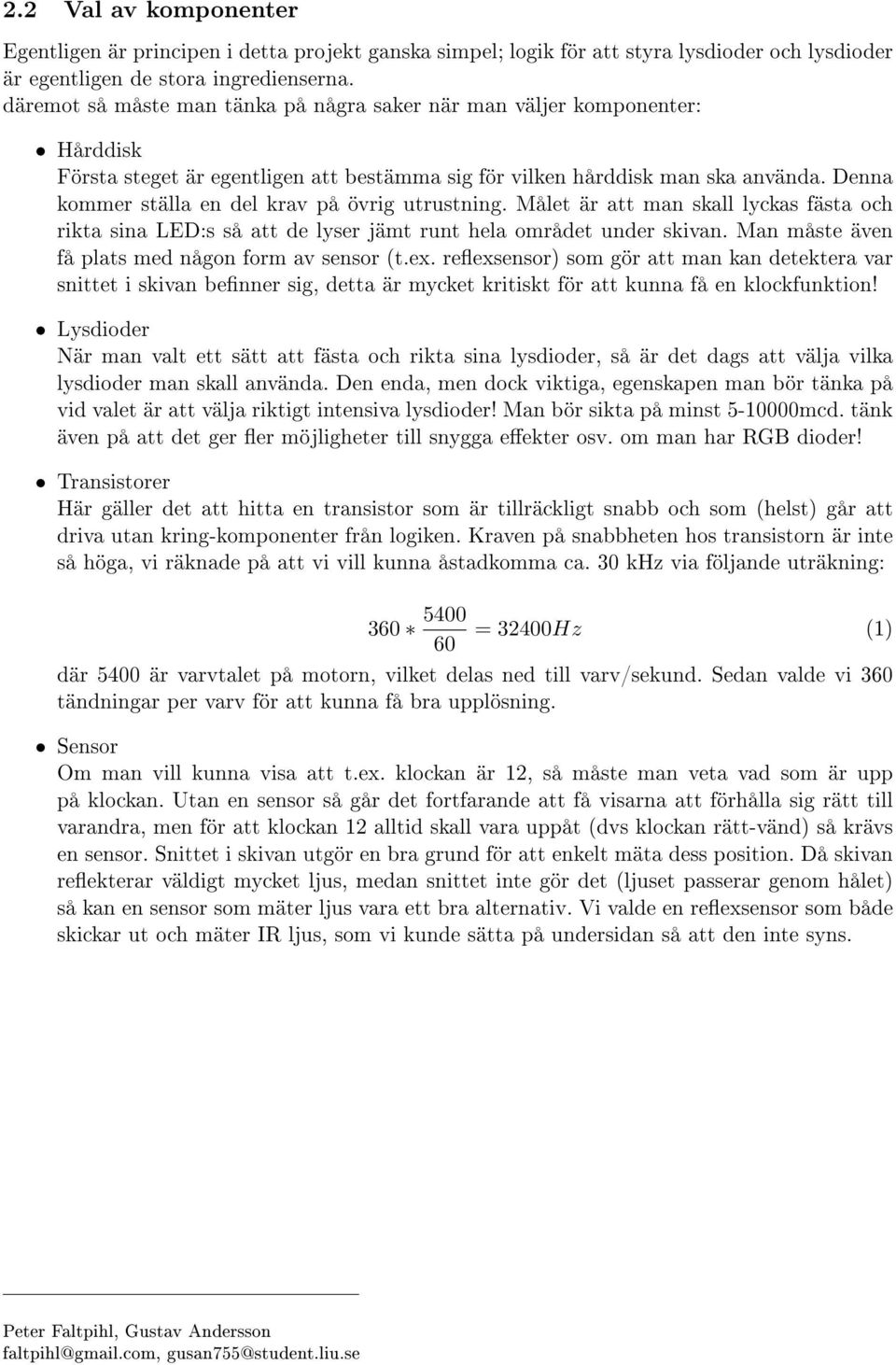 Denna kommer ställa en del krav på övrig utrustning. Målet är att man skall lyckas fästa och rikta sina LED:s så att de lyser jämt runt hela området under skivan.