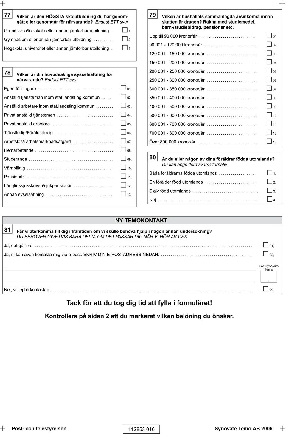 Räkna med studiemedel, barn-/studiebidrag, pensioner etc. Upp till 90 000 kronor/år.............................. 01 90 001-120 000 kronor/år............................ 02 120 001-150 000 kronor/år.