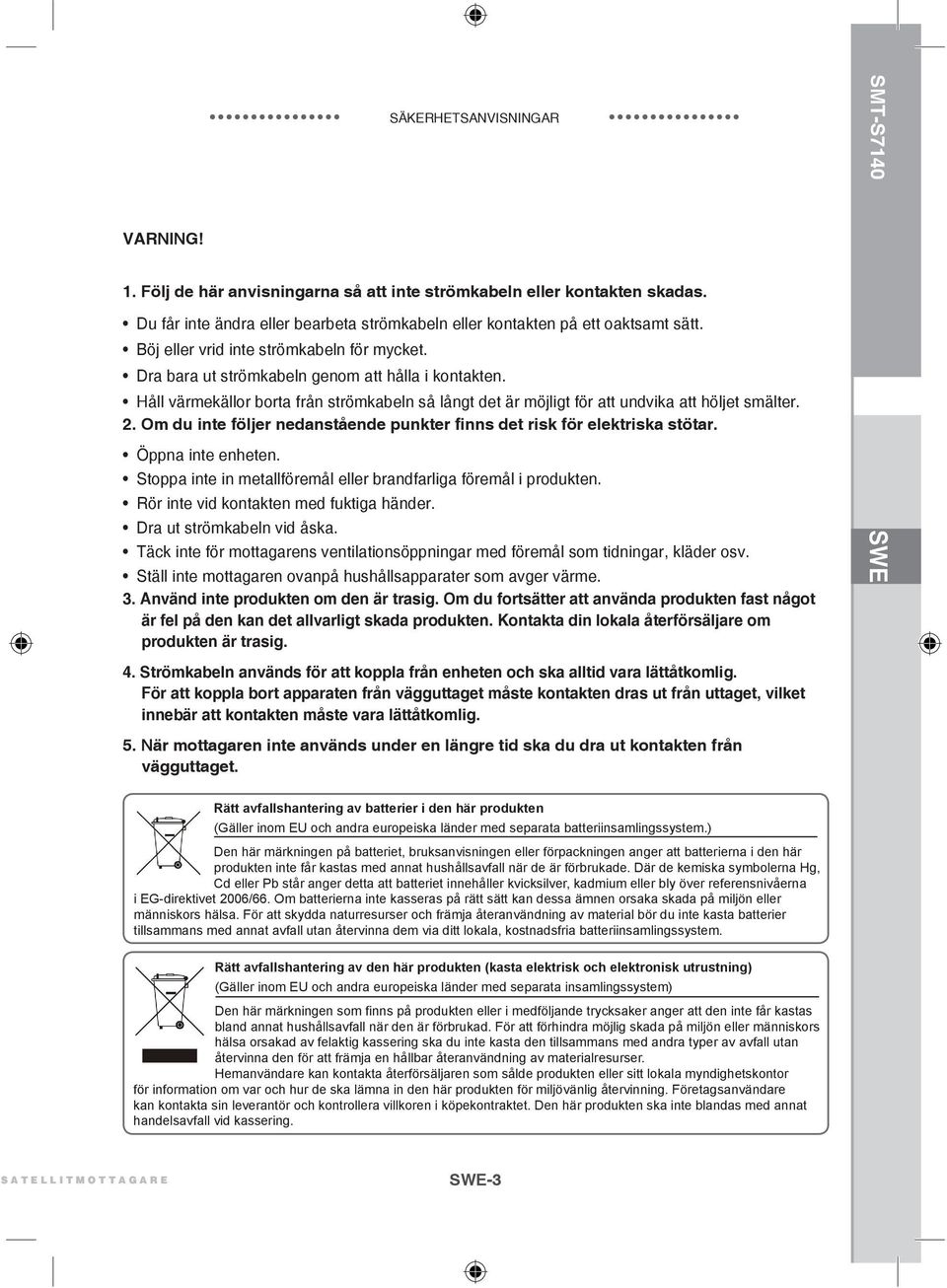 Om du inte följer nedanstående punkter finns det risk för elektriska stötar. Öppna inte enheten. Stoppa inte in metallföremål eller brandfarliga föremål i produkten.