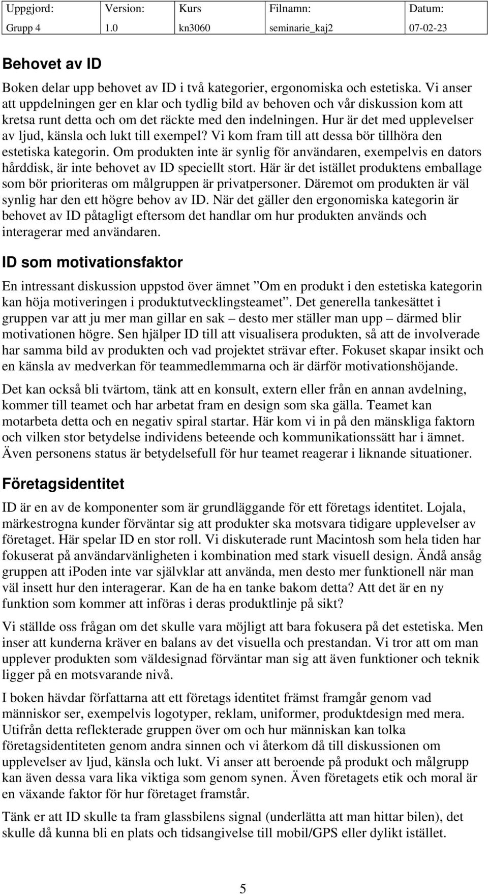 Hur är det med upplevelser av ljud, känsla och lukt till exempel? Vi kom fram till att dessa bör tillhöra den estetiska kategorin.