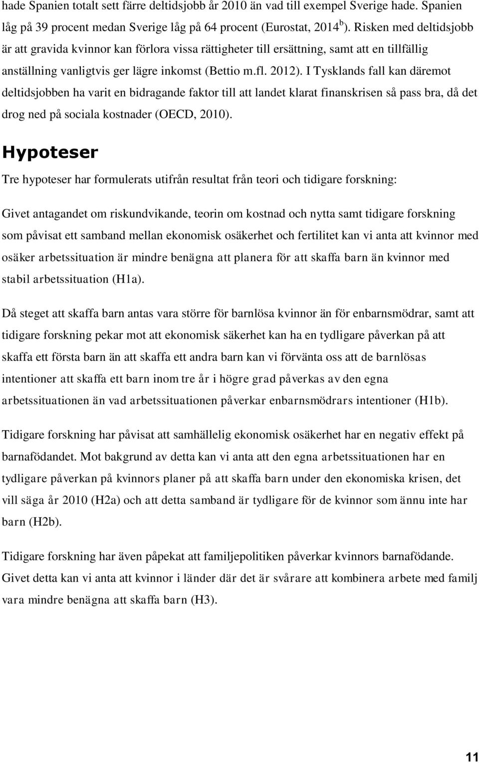 I Tysklands fall kan däremot deltidsjobben ha varit en bidragande faktor till att landet klarat finanskrisen så pass bra, då det drog ned på sociala kostnader (OECD, 2010).