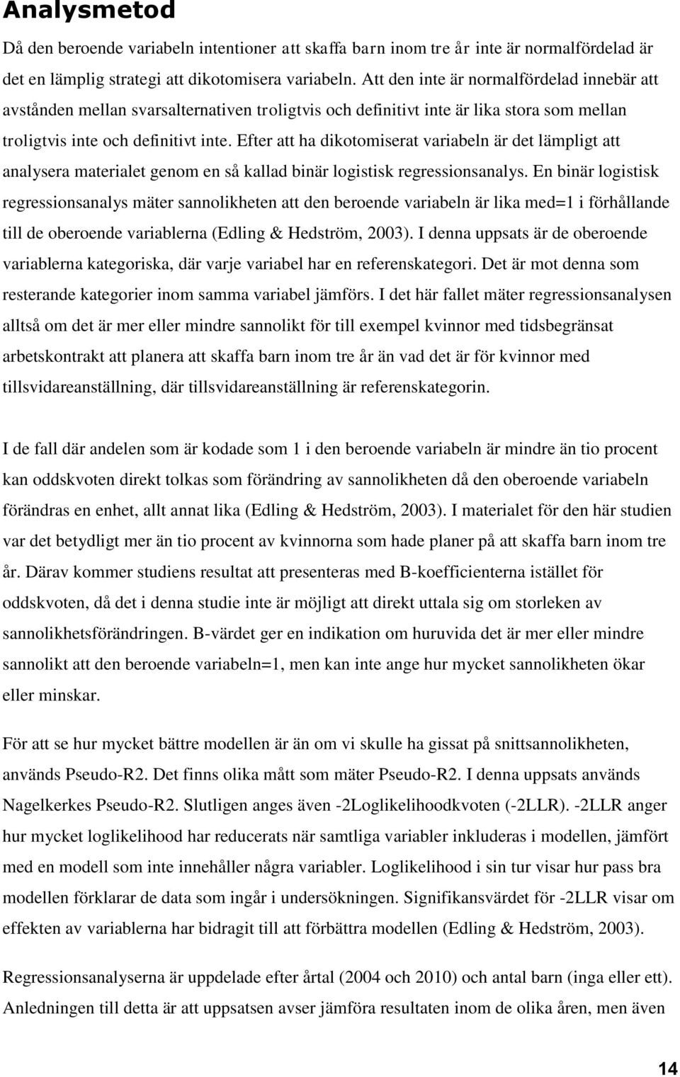 Efter att ha dikotomiserat variabeln är det lämpligt att analysera materialet genom en så kallad binär logistisk regressionsanalys.