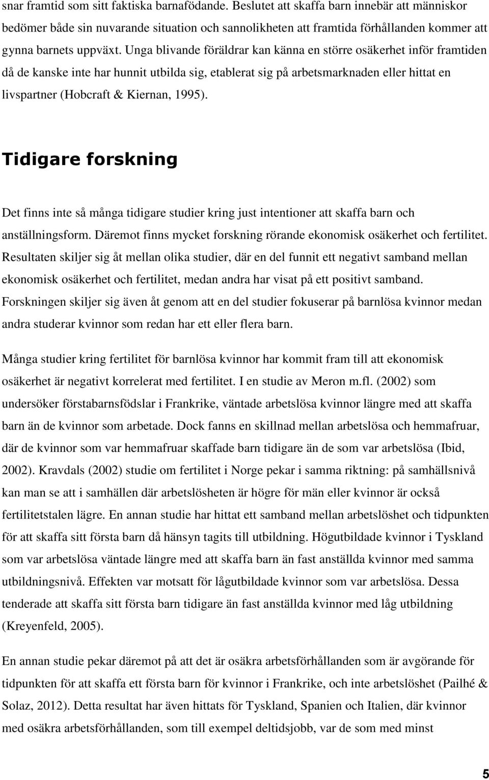 Unga blivande föräldrar kan känna en större osäkerhet inför framtiden då de kanske inte har hunnit utbilda sig, etablerat sig på arbetsmarknaden eller hittat en livspartner (Hobcraft & Kiernan, 1995).