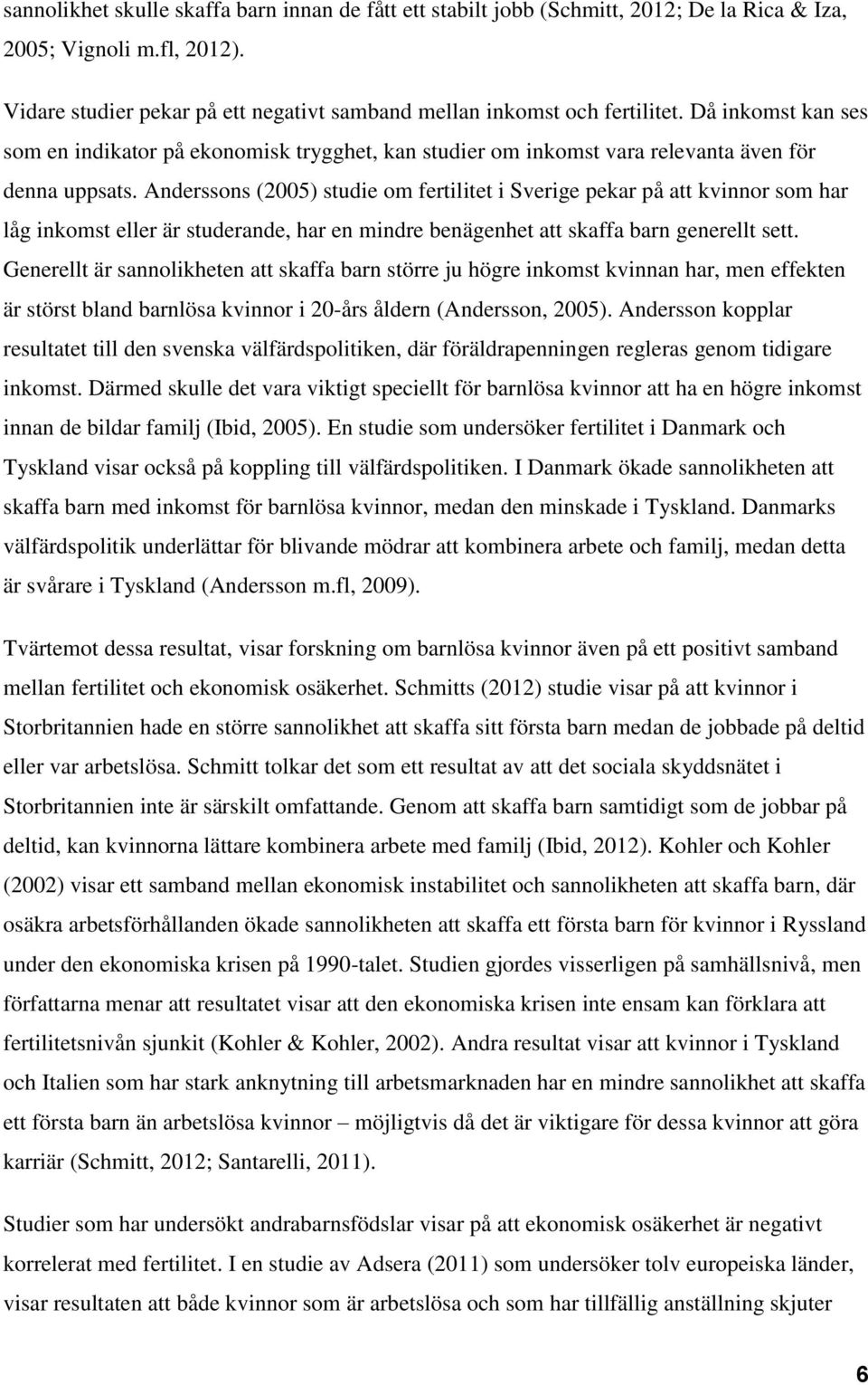 Anderssons (2005) studie om fertilitet i Sverige pekar på att kvinnor som har låg inkomst eller är studerande, har en mindre benägenhet att skaffa barn generellt sett.