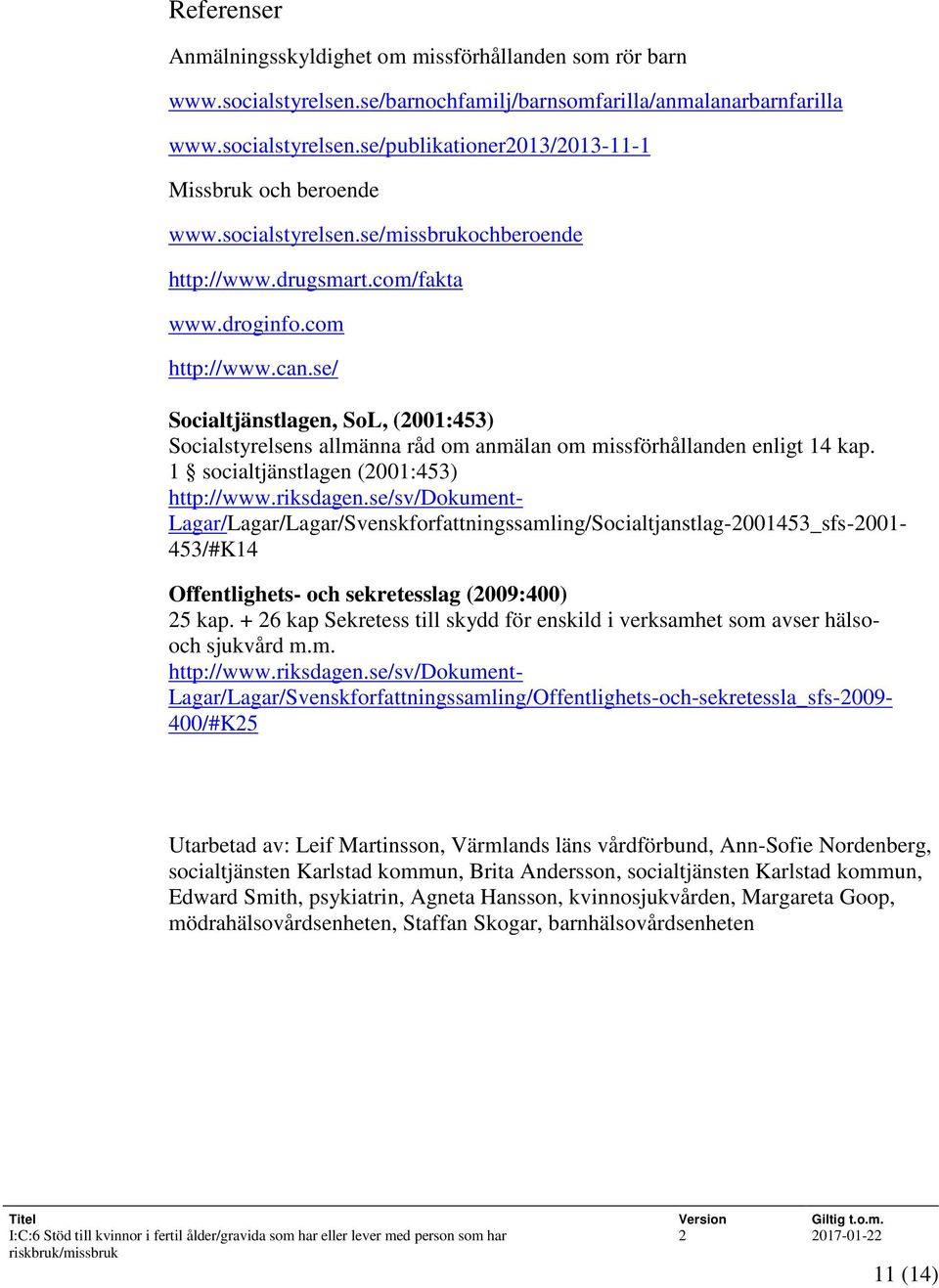 se/ Socialtjänstlagen, SoL, (2001:453) Socialstyrelsens allmänna råd om anmälan om missförhållanden enligt 14 kap. 1 socialtjänstlagen (2001:453) http://www.riksdagen.