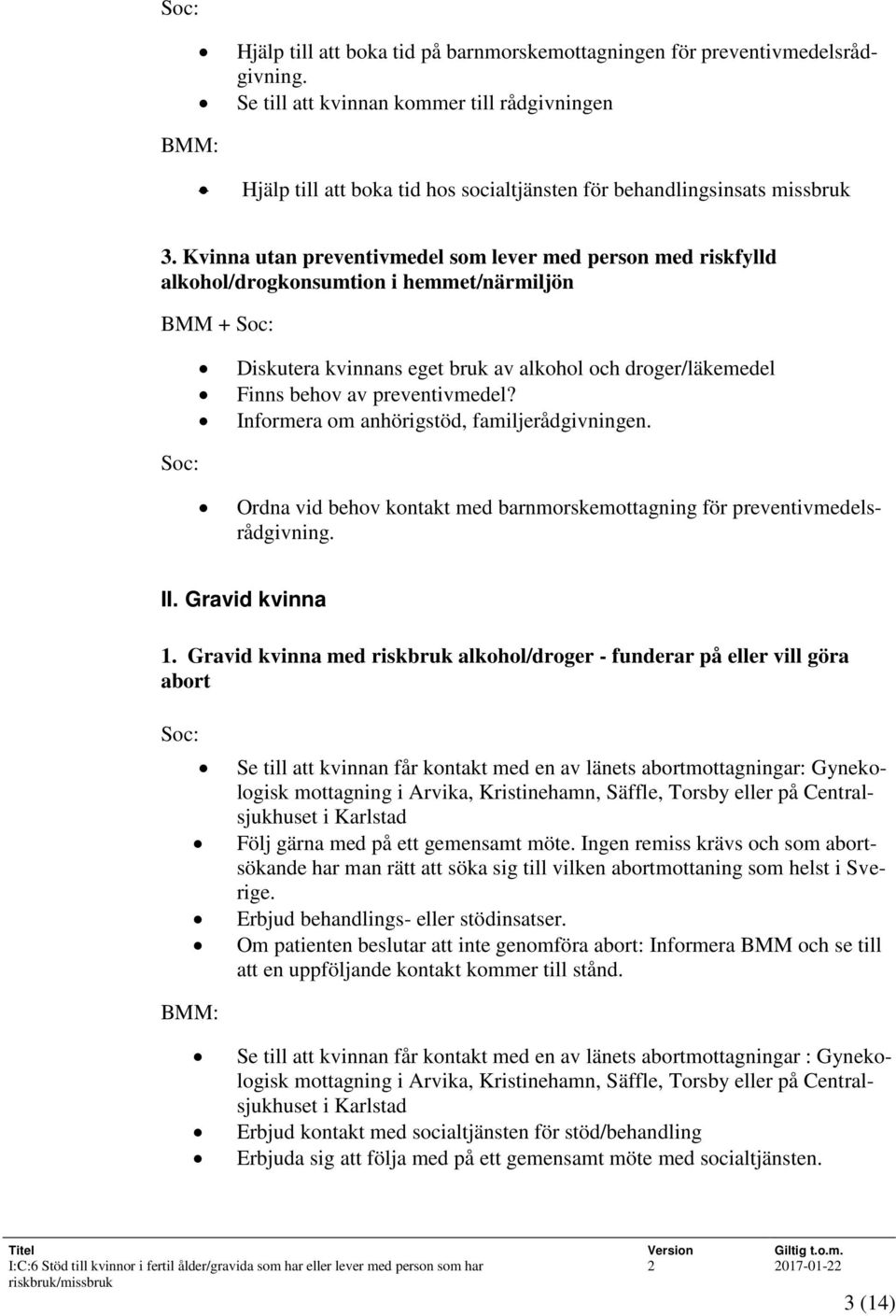 Kvinna utan preventivmedel som lever med person med riskfylld alkohol/drogkonsumtion i hemmet/närmiljön BMM + Soc: Soc: Diskutera kvinnans eget bruk av alkohol och droger/läkemedel Finns behov av