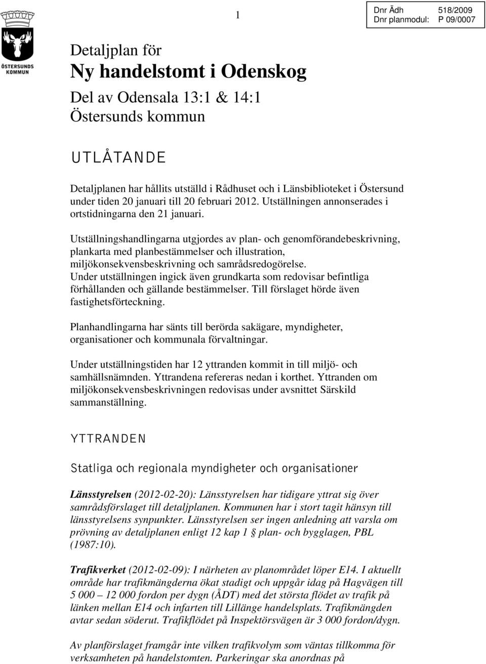 Utställningshandlingarna utgjordes av plan- och genomförandebeskrivning, plankarta med planbestämmelser och illustration, miljökonsekvensbeskrivning och samrådsredogörelse.