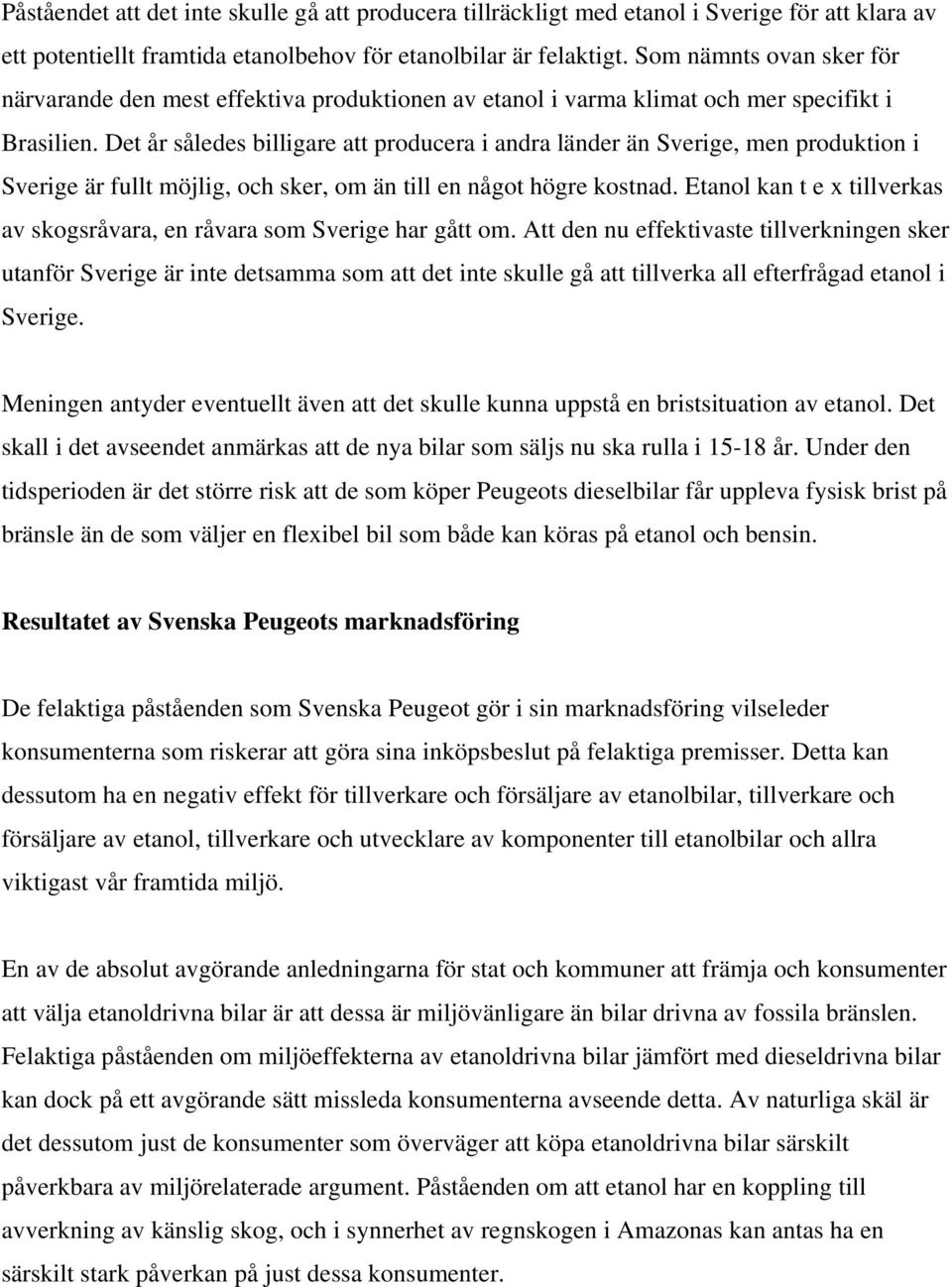 Det år således billigare att producera i andra länder än Sverige, men produktion i Sverige är fullt möjlig, och sker, om än till en något högre kostnad.