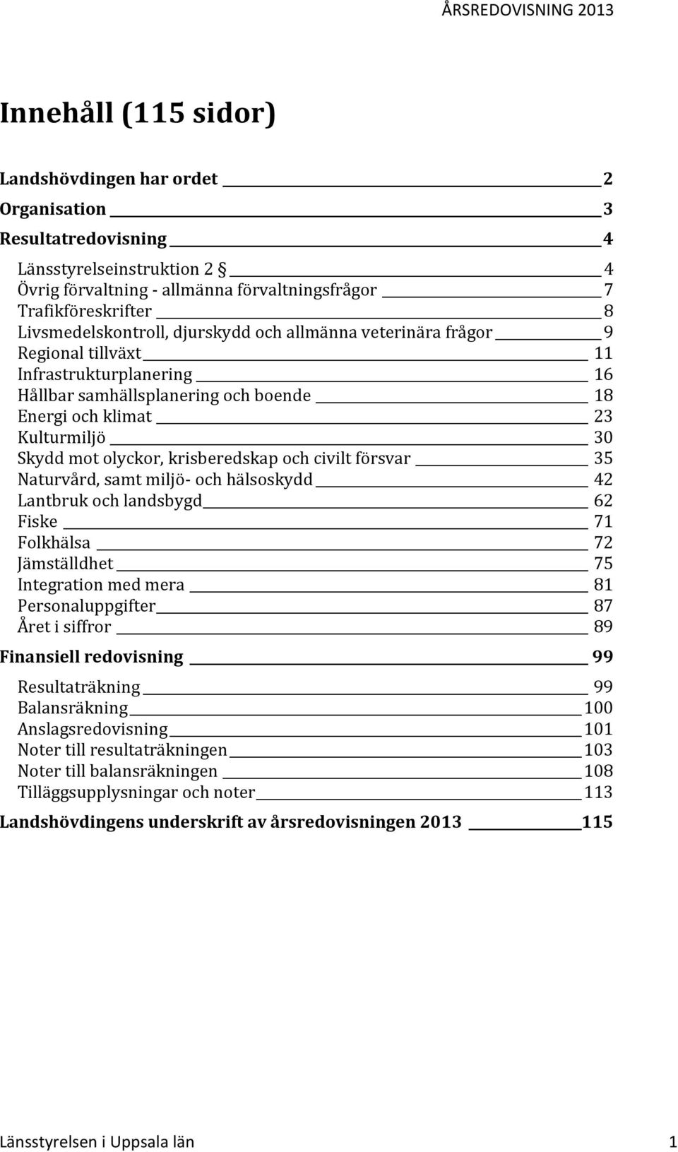 olyckor, krisberedskap och civilt försvar 35 Naturvård, samt miljö- och hälsoskydd 42 Lantbruk och landsbygd 62 Fiske 71 Folkhälsa 72 Jämställdhet 75 Integration med mera 81 Personaluppgifter 87 Året