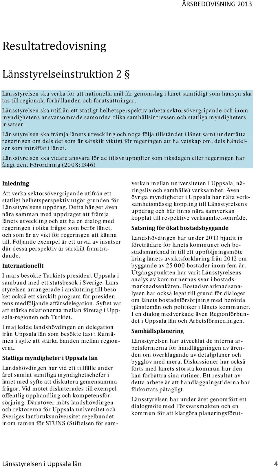 Länsstyrelsen ska främja länets utveckling och noga följa tillståndet i länet samt underrätta regeringen om dels det som är särskilt viktigt för regeringen att ha vetskap om, dels händelser som