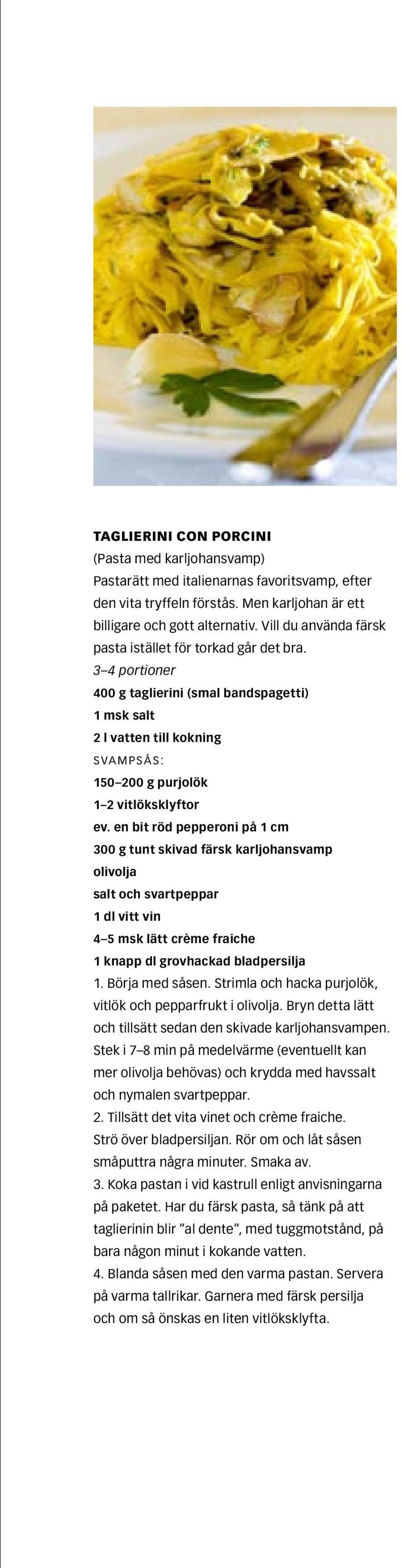 en bit röd pepperoni på 1 cm 300 g tunt skivad färsk karljohansvamp olivolja salt och svartpeppar 1 dl vitt vin 4 5 msk lätt crème fraiche 1 knapp dl grovhackad bladpersilja 1. Börja med såsen.