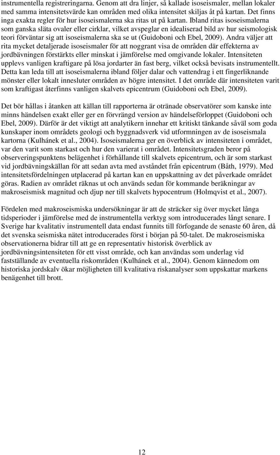 Ibland ritas isoseismalerna som ganska släta ovaler eller cirklar, vilket avspeglar en idealiserad bild av hur seismologisk teori förväntar sig att isoseismalerna ska se ut (Guidoboni och Ebel, 2009).