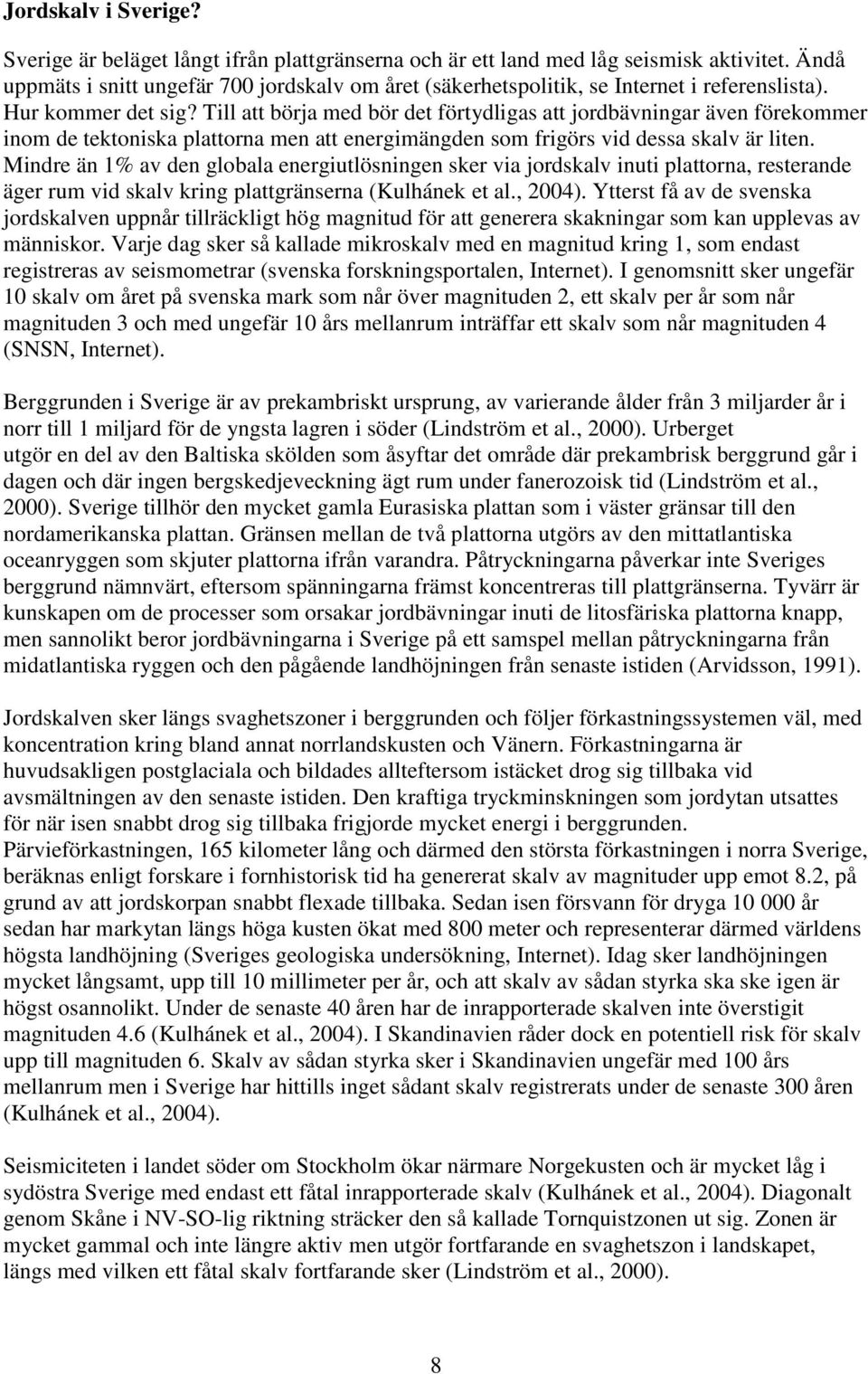 Till att börja med bör det förtydligas att jordbävningar även förekommer inom de tektoniska plattorna men att energimängden som frigörs vid dessa skalv är liten.