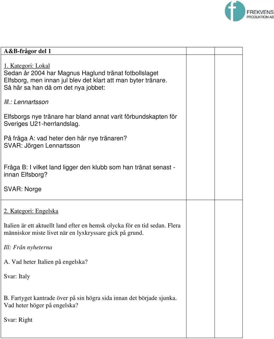 SVAR: Jörgen Lennartsson Fråga B: I vilket land ligger den klubb som han tränat senast - innan Elfsborg? SVAR: Norge 2.