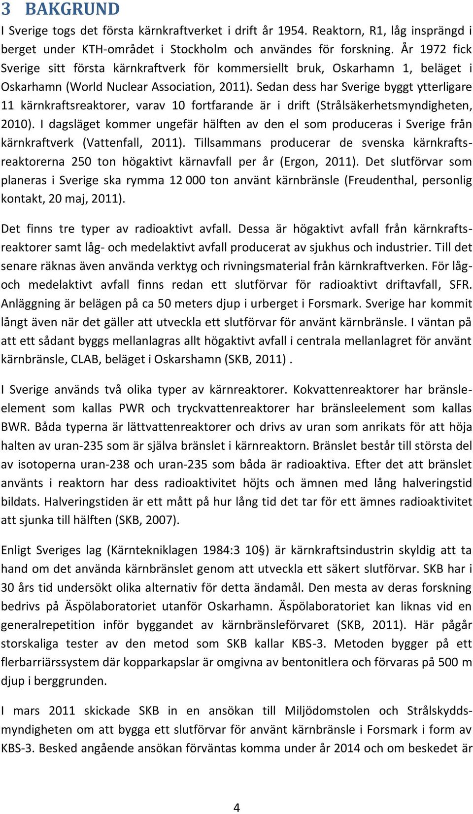 Sedan dess har Sverige byggt ytterligare 11 kärnkraftsreaktorer, varav 10 fortfarande är i drift (Strålsäkerhetsmyndigheten, 2010).