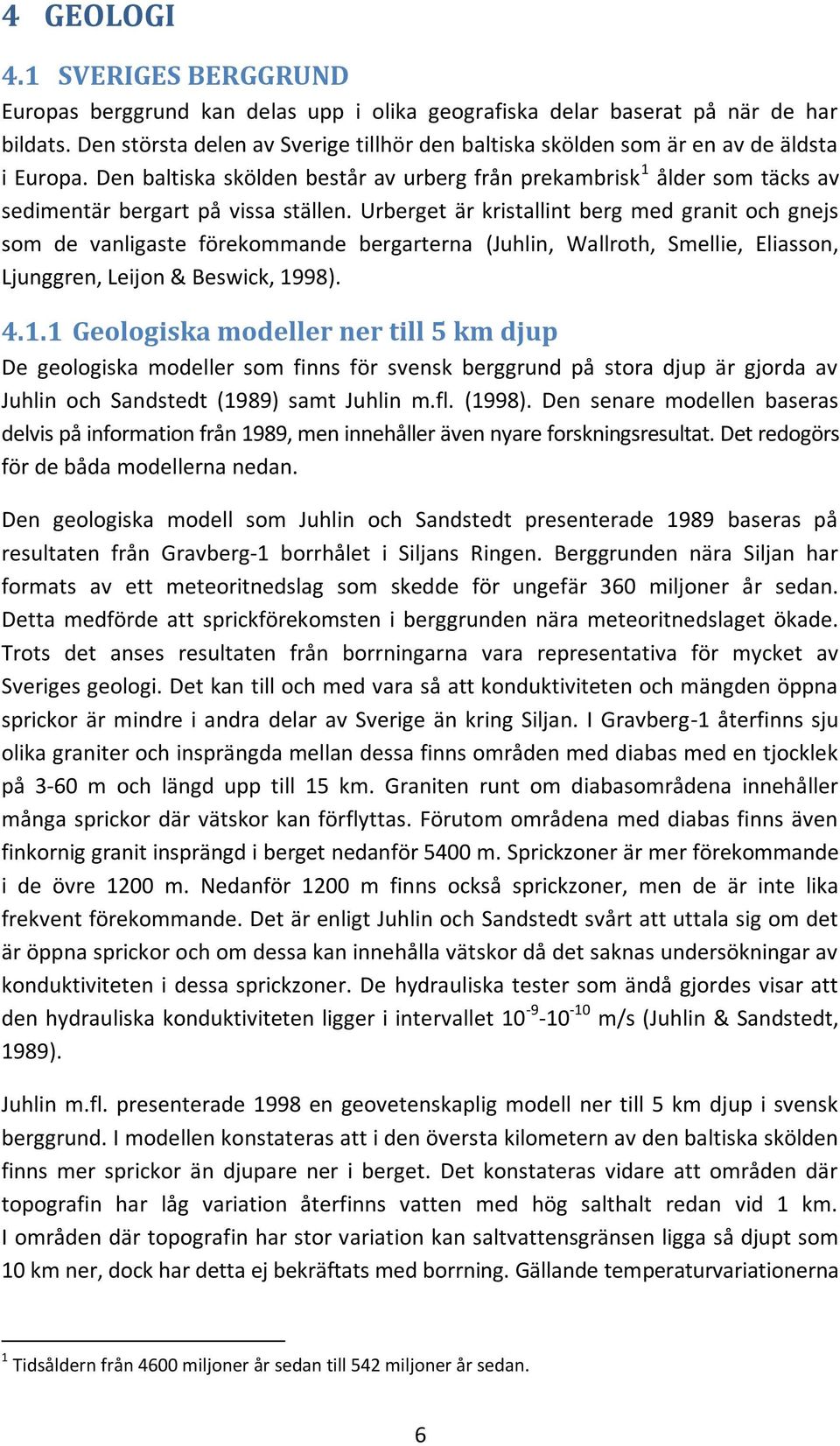 Den baltiska skölden består av urberg från prekambrisk 1 ålder som täcks av sedimentär bergart på vissa ställen.